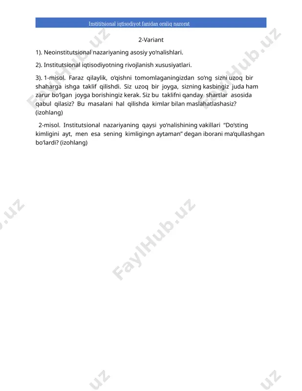 2). “institut” va “norma” tushunchalarining mohiyati. 3). 1-misol. yaqin do‘konchadan kundalik mevalar xarid qilish iste’molchi tomonidan amalga oshirilgan maqsadga muvofiq xatti-harakatning to‘liq ifodasi hisoblanadimi? (izohlang) 2-misol. nima uchun talabalar rasmiy qoidalarning mavjudligi haqida bila turib, norasmiy qoidalarga amal qilishadi? ushbu misolda rasmiy va norasmiy qoidalar qay yo‘sinda bog‘liq? talabalar muhitida mavjud norasmiy institutni ta’riflang? (izohlang) 5-variant 1). institutlar va tashkilotlar o‘rtasida qanday farq bor? 2). institutlar va qoidalarni tushuntirib bering? 3). 1-misol. . institutlar qanday ishlayotganligini, nima uchun ular asrlar mobaynida mavjud bo‘lishi va rivojlanishini, ularning “hayotiyligi” yoki barqarorligini tushunish uchun institutsional o‘zgarishlarga olib keluvchi sabablarni tushuntiring. 2-misol. . qoidalarga zarurat hamma vaqt, bittadan ko‘p subyekt mavjud bo‘lib, ular o‘rtasida qandaydir munosabatlar yuzaga kelgan taqdirda tug‘iladi. (izohlang). 6-variant 1) iqtisodiyot konstitutsiyalarining shakllanishi. bozor konstitutsiyasi normalari. 2) buyruqbozlik iqtisodiyoti normalari. 3) 1-misol. taqchillikning ma’lum darajada barqarorlashuvi hamda iqtisodiy agentlar ushbu darajaga moslashuvi tizimda normal taqchillik holatini yuzaga keltiradi. (izohlang). 2-misol. ishonch …