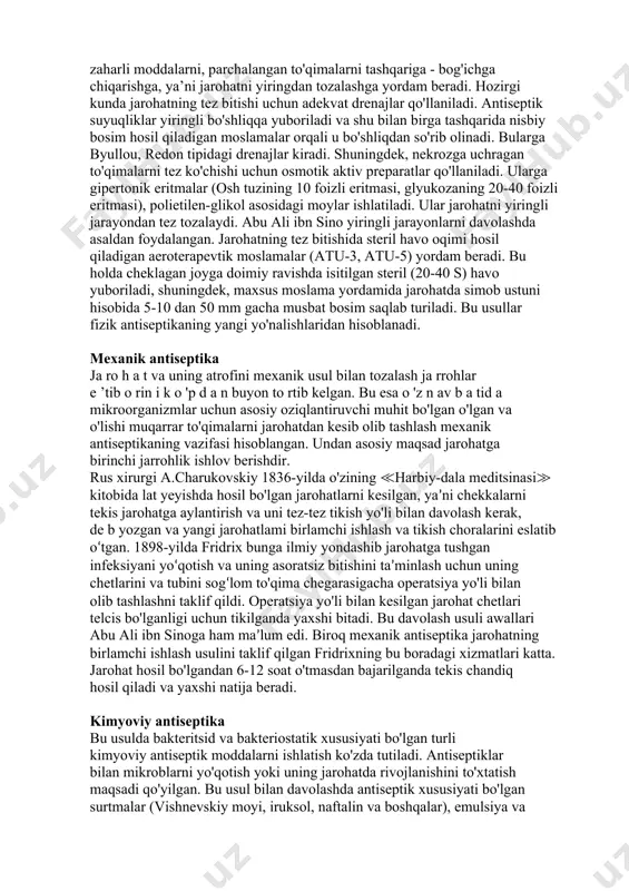 t va bug' bilan amalga oshiriladi. amaliy xirurgiya sohasida hozirgi kunda qo'llaniladigan aseptikasterilizatsiya usullari - instrumentlar, bemorga operatsiya vaqtida ishlatiladigan kiyim-kechaklar, yoping'ich, bog'lamlar va boshqa narsalarni zararsizlantirish yo'llaridan iborat. bu usulning keng tarqalishida n.i.pirogovning shogirdlari professor e.bargman, uning yordamchisi shimmelbushning xizmati kattadir. 1890-yilda berlinda bo‘lib o'tgan x xalqaro xirurglar anjumani jarohatlami davolashda aseptika prinsiplarini qo‘llab-quvvatladi. bu anjumanda bergman lister usulisiz aseptika sharoitida operatsiya qilingan bemorni namoyish qilib muvaffaqiyat qozondi. aseptika usulining rivojlanishi antiseptik moddalami xirurgiyadan chetlashtirib qo‘ydi. ammo bu yo‘nalish 10-15 yil davom etdi va yana amaliyotda ishlatila boshlandi. chunki jarroh qo‘lini, bemorda operatsiya qilinadigan maydonni tozalash uchun odam to ‘qimasida bezarar moddalami topish kerak edi. birinchi jahon urushida (1914-1917) xirurgik bemorlarni tekshirish faqat aseptikani ishlatish kifoya qilmasligini ko'rsatdi. rossiyada k.m.sapejko, chet elda karrel-daken jarohatni antiseptik usullar bilan yuvib turish usullarini amaliyotga tatbiq qildilar. jarohat faqat infeksiya tushadigan joy bo'lmasdan, balki tirik to‘qima ekanligi, unda infeksiyaga javoban fiziologik o‘zgarishlar ro‘y …