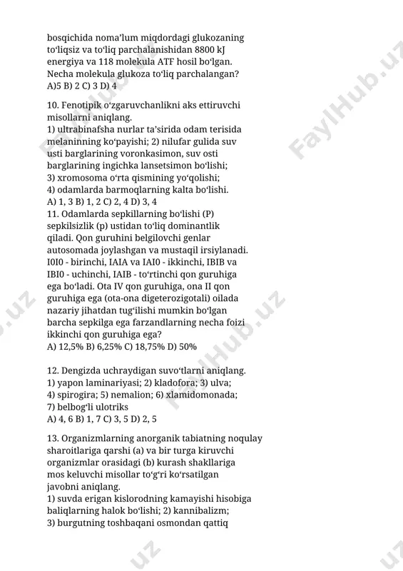 ulva; 4) spirogira; 5) nemalion; 6) xlamidomonada; 7) belbog‘li ulotriks a) 4, 6 b) 1, 7 c) 3, 5 d) 2, 5 13. organizmlarning anorganik tabiatning noqulay sharoitlariga qarshi (a) va bir turga kiruvchi organizmlar orasidagi (b) kurash shakllariga mos keluvchi misollar to‘g‘ri ko‘rsatilgan javobni aniqlang. 1) suvda erigan kislorodning kamayishi hisobiga baliqlarning halok bo‘lishi; 2) kannibalizm; 3) burgutning toshbaqani osmondan qattiq yerga tashlab parchalab yeyishi; 4) shuvoq o‘simligi yozda barglarining bir qismini to‘kib yuborishi; 5) juftlashish oldidan qurlarning xo‘rozlari ochiq maydonda o‘zaro bahslashishi a) a - 5; b - 3 b) a - 4; b - 1 c) a - 1; b - 2 d) a - 3; b - 2 14. odamda leykotsitlar sonining kamayishi (a), ko‘payishi (b) va eritrotsitlar sonining kamayishi (c) qanday ataladi? a)a - leykopeniya; b - leykotsitoz; c - anemiya b)a - leykotsitoz; b - leykopeniya; c - anemiya c)a - leykopeniya; b - …