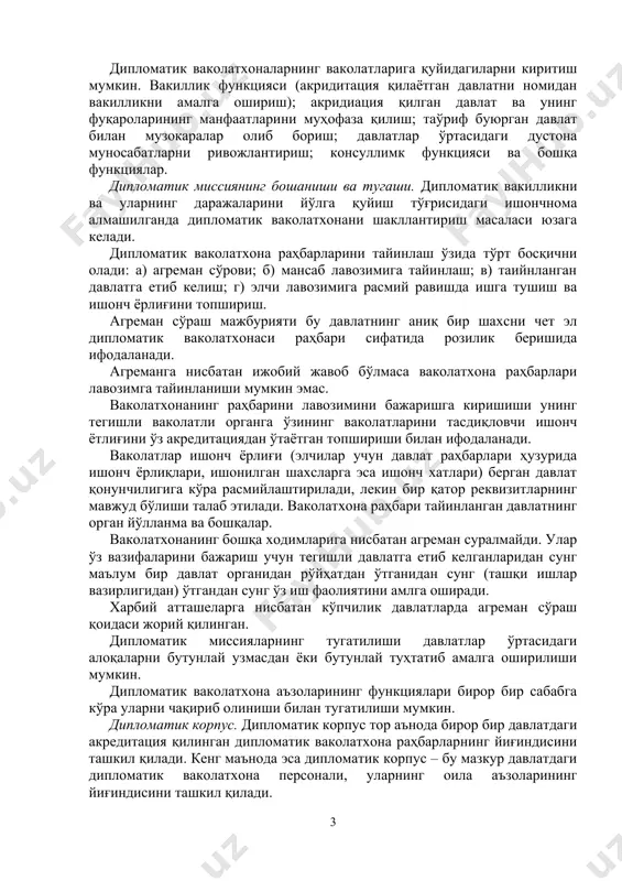 лган ишларни бошқарувчи шахслар ўрин эгаллайди. дипломатик ваколатхонанинг ички тузилиши, тегишли равишда ундаги мансабдор шахслар акридитация қилаётган давлатнинг ички қонунчилиги асосида белигиланди. аксарият давлатларда дипломатик ваколатхона вакилларига бериладиган дипломатик ранглар, яъни хизмат даражалари мавжуддир. улар ҳам дипломатик мансаблар сингари давлатнинг ички қонунчилигига асосан белгиланади. дипломатик ваколатхона персоналини уч тоифага бўлиш мумкин: дипломатик; маъмурий – техник ва хизмат кўрсатувчи. дипломатик ваколатхоналарнинг ваколатларига қуйидагиларни киритиш мумкин. вакиллик функцияси (акридитация қилаётган давлатни номидан вакилликни амалга ошириш); акридиация қилган давлат ва унинг фуқароларининг манфаатларини муҳофаза қилиш; таўриф буюрган давлат билан музокаралар олиб бориш; давлатлар ўртасидаги дустона муносабатларни ривожлантириш; консуллимк функцияси ва бошқа функциялар. дипломатик миссиянинг бошаниши ва тугаши. дипломатик вакилликни ва уларнинг даражаларини йўлга қуйиш тўғрисидаги ишончнома алмашилганда дипломатик ваколатхонани шакллантириш масаласи юзага келади. дипломатик ваколатхона раҳбарларини тайинлаш ўзида тўрт босқични олади: а) агреман сўрови; б) мансаб лавозимига тайинлаш; в) таийнланган давлатга етиб келиш; г) элчи лавозимига расмий равишда ишга тушиш ва ишонч ёрлиғини …