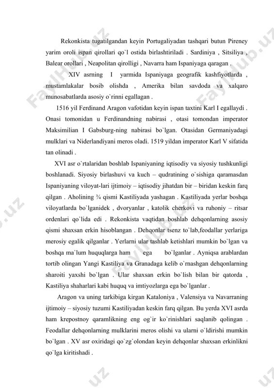 kin farq qilgan. bu yerda xvi asrda ham krepostnoy qaramlikning eng og`ir ko`rinishlari saqlanib qolingan . feodallar dehqonlarning mulklarini meros olishi va ularni o`ldirishi mumkin bo`lgan . xv asr oxiridagi qo`zg`olondan keyin dehqonlar shaxsan erkinlikni qo`lga kiritishadi . xristianlikni qabul qilgan arablarning avlodlari – morisklar shahar va qishloqlarning ayanchli va huquqsiz kishilari hisoblangan . ular granada , andaluziya va sevil`yaning chekkalarida yashashgan. ular kamhosil yerlarga haydalib, hosilning 1/3 qismini sen`orga to`lashgan. bundan tashqari ular davlatga va cherkovga ham soliq to`laganlar , daromadli hunarlar bilan shug`ullanishga yo`l qo`yilmagan . inkvizitsiya ularni qattiq ta`qib qilgan shunday og`ir sharoitlarda morisklar zaytun , uzumzor , shakarqamish , ipakchilik bilan shug`ullanganlar . xvi asr boshlarida shaharlar kengayishi va mustamlakalarda mahsulotga talab ortishinatijasida qishloq xo`jaligi rivojlanishi kuzatiladi . burgos , valyadolid , madina del kampo kabi yirik shaharlar atrofida uzumzorlar va zaytun maydonlari kengaydi . vinochilikda kapitalistik munosabatlar paydo bo`ladi . vino va zaytun moylari amerika …
