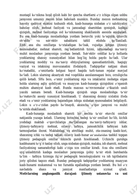 etlar hamda o‘quv xonalarida ishlab chiqarish ta‘limini asosli o‘rganishdan iborat bo‘lib, bu kasb o‘rganishdir. bu erda ham tanlangan mehnat yo‘lini baholash davom etadi. atrof muhitga, ta‘limga va o‘zlashtirilayotgan mehnatga munosabat o‘zgaradi. biroq hal qiluvchi narsa taassurot emas, balki o‘quv mehnatidagi yutuq va kamchiliklar bo‘ladi. kasbiy moslashishning ancha uzoq va ma‘suliyatli bo‘lgan bu bosqichida kasbini o‘zlashtirayotgan malakali xodim shaxsining daslabki shakllanishi yuz beradi. bu shakllanishning muvaffaqiyati o‘zining o‘quv mehnati natijasidan qanoatlanishi va qanoatlanmasligiga bog`liq yutuqlar quvontiradi va ilhom beradi, yanada kattaroq muvaffaqiyatlarga undaydi, tasodifiy muvaffaqiyatsizlik yanada ko‘proq kuchni safarbar qilishni talab qiladi. ammo bunday holat tez-tez bo‘lib tursa, doimiy muvaffaqiyatsizlik esa ishdan, o‘qishdan va kasbdan ixlosini qaytaradi. o‘quv predmeti va ishlab chiqarish mashqlariga bo‘lgan qiziqishning paydo bo‘lishi, kuchayishi yoxud yo‘qolishini hamda kasbni yoqtirmay qolishi ana shu yutuq va muvaffaqiyatsizliklarga bog`liq bo‘ladi. bularning hammasi avvalo pedagoglarga o‘quvchilarning yutug`i va muvaffaqiyatsizligi o‘quvchining ruhiy holatiga ko‘ra qanchalik e‘tibor berishlariga hamda ularning qanchalik mohirlik bilan …