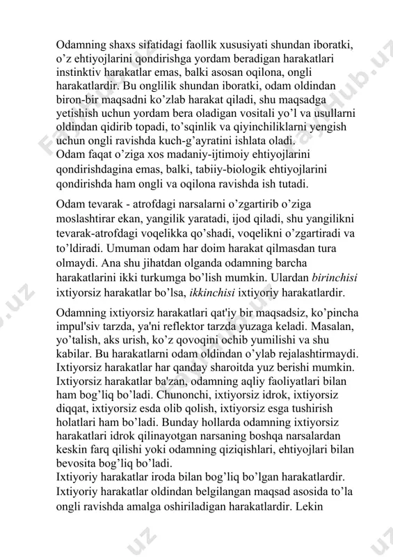 d qiladi, shu yangilikni tevarak-atrofdagi voqelikka qo’shadi, voqelikni o’zgartiradi va to’ldiradi. umuman odam har doim harakat qilmasdan tura olmaydi. ana shu jihatdan olganda odamning barcha harakatlarini ikki turkumga bo’lish mumkin. ulardan birinchisi ixtiyorsiz harakatlar bo’lsa, ikkinchisi ixtiyoriy harakatlardir. odamning ixtiyorsiz harakatlari qat'iy bir maqsadsiz, ko’pincha impul'siv tarzda, ya'ni reflektor tarzda yuzaga keladi. masalan, yo’talish, aks urish, ko’z qovoqini ochib yumilishi va shu kabilar. bu harakatlarni odam oldindan o’ylab rejalashtirmaydi. ixtiyorsiz harakatlar har qanday sharoitda yuz berishi mumkin. ixtiyorsiz harakatlar ba'zan, odamning aqliy faoliyatlari bilan ham bog’liq bo’ladi. chunonchi, ixtiyorsiz idrok, ixtiyorsiz diqqat, ixtiyorsiz esda olib qolish, ixtiyorsiz esga tushirish holatlari ham bo’ladi. bunday hollarda odamning ixtiyorsiz harakatlari idrok qilinayotgan narsaning boshqa narsalardan keskin farq qilishi yoki odamning qiziqishlari, ehtiyojlari bilan bevosita bog’liq bo’ladi. ixtiyoriy harakatlar iroda bilan bog’liq bo’lgan harakatlardir. ixtiyoriy harakatlar oldindan belgilangan maqsad asosida to’la ongli ravishda amalga oshiriladigan harakatlardir. lekin ixtiyoriy harakat deganda, faqat jismoniy harakatlar emas, …