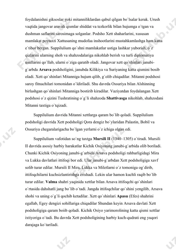 turar edilar. mursili ii mira, lukka va miletlarni o`z tomoniga og`dirib, ittifoqchilarni kuchsizlantirishga erishadi. lekin ular hamon kuchli raqib bo`lib turar edilar. valma shahri yaqinida xettlar bilan arsava ittifoqchi qo`shinlari o`rtasida dahshatli jang bo`lib o`tadi. jangda ittifoqchilar qo`shini yengilib, arsava shohi va uning o`g`li qochib ketadilar. xett qo`shinlari apasu (efes) shahrini egallab, egey dengizi sohillariga chiqadilar shundan keyin arsava davlati xett podsholigiga qaram boiib qoladi. kichik osiyo yarimorolining katta qismi xettlar ixtiyoriga o`tadi. bu davrda xett podsholigining harbiy kuch-qudrati eng yuqori darajaga ko`tariladi. 5. xett podsholigining kuchsizlanishi va parchalanishi. mursili ii podsholigining oxirlarida old osiyodagi ahvol o`zgaradi. seti i va ramzes ii fir`avnlik qilgan davrda – 1337–1235-yillarda misr podsho-ligi kuchayadi. misr fir`avnlari o`rtayer dengizining sharqiy sohilidagi mamlakatlarni qaytadan qo`lga kiritish uchun xettlar bilan qattiq kurash olib boradilar. bu urush miloddan avvalgi 1280-yili misr-xett sulhi bilan yakunlanadi. sulhga binoan suriyaning katta qismi va shimoliy finikiya xettlar, palastin va janubiy finikiya esa …