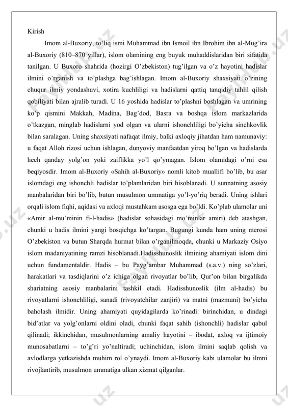 n rivoyatlar bo’lib, qur’on bilan birgalikda shariatning asosiy manbalarini tashkil etadi. hadisshunoslik (ilm al-hadis) bu rivoyatlarni ishonchliligi, sanadi (rivoyatchilar zanjiri) va matni (mazmuni) bo’yicha baholash ilmidir. uning ahamiyati quyidagilarda ko’rinadi: birinchidan, u dindagi bid’atlar va yolg’onlarni oldini oladi, chunki faqat sahih (ishonchli) hadislar qabul qilinadi; ikkinchidan, musulmonlarning amaliy hayotini – ibodat, axloq va ijtimoiy munosabatlarni – to’g’ri yo’naltiradi; uchinchidan, islom ilmini saqlab qolish va avlodlarga yetkazishda muhim rol o’ynaydi. imom al-buxoriy kabi ulamolar bu ilmni rivojlantirib, musulmon ummatiga ulkan xizmat qilganlar. bugungi kunda hadisshunoslik zamonaviy tadqiqotlarda ham qo’llanilmoqda, chunki u haqiqatni yolg’ondan ajratishning universal usuli hisoblanadi. imom al-buxoriy: buyuk muhaddis alloma imom al-buxoriy hayoti imom al-buxoriy, to’liq ismi muhammad ibn ismoil ibn ibrohim ibn al-mug’ira ibn bardizbah al-ju’fiy al-buxoriy, islom olamida hadis ilmining eng yorqin namoyondalaridan biri sifatida tanilgan. u ix asrda yashab, hadislar to’plash, tasniflash va tanqidiy tahlil qilish borasida beqiyos xizmatlar qilgan. uning hayoti, ilm izlashdagi fidoyiligi va …
