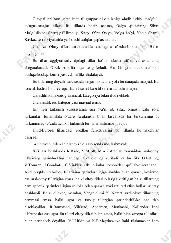 oblaydilar. r.ramstend, viklund, andersen, munkachi, kollender kabi tilshunoslar esa ugor-fin tillari oltoy tillari bilan emas, balki hind-evropa tili oilasi bilan qarindosh deydilar. v.i.litkin va k.e.maytinskaya kabi tilshunoslar ham hind-evropa tili oilasi bilan ugor-fin tillaridagi olmosh o’zaklarining mos kelishiga tayanib, ulani qarindosh deb hisoblaydilar. taniqli tilshunos e.d.polivanov oltoy tillari bilan koreys tili genetik qarindosh bo’lishi mumkin degan fikrni bildirgan holda, oltoy tillarining ural tillari bilan qarindoshligi masalasiga shubha bilan qaraydi. rus tilshunoslari n.a.baskakov, g.d.sanjeev, e.i.ubryatov va boshqalar, oltoy tillari o’zaro genetik qarindosh, deyish bilan birga oltoy va ural tillari genetik qarindosh emas, balki tipologik o’xshash tillardir deb hisoblaydilar. ayrim tilshunoslar, masalan, dj.klounson, v.kolvich, a.m.shcherbak va boshqalar oltoy tillari genetik qarindoshliligini ham tan olmaydilar. ular bu tillardagi umumiy hodisalarni uzoq muddat davom etgan aloqa-aralashuv natijasi deb biladilar. xx asrning 60- yillaridan boshlab ural-oltoy tillarining qarindoshliligi masalasiga qiziqish qayta jonlandi. vengeriyada d.fokash, finlyandiyada m.ryasyanin va rossiyada dj.kiekbaevlar o’z asarlarida ural-oltoy tillarining genetik qarindoshligini …