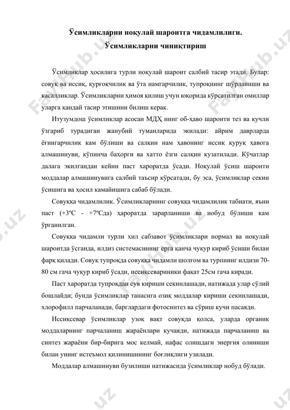 ида ўсимликлар нобуд бўлади. паст хароратнинг таъсирида цитоплазманинг қуюқлиги ошади, моддалар алмашинуви издан чиқади ва протоплазма ҳамда хлоропластларнинг субмикроскопик тузилишси бузилади. шундай қилиб, паст ҳароратда ўсимликларнинг тупроқдан ва ҳаводан озиқланиш тартиби бузилади, натижада улар нимжонлашиб, турли касалликларга: физиологик сўлиш, бактериал ва вирус касалликларига берилувчан бўлиб қолади. уруғдан ўстирилган, ўзгарувчан ҳароратда ривожланган ўсимликлар юқори физиологик ҳоссалари ва паст ҳароратга яхши 16 кун давомида паст ҳарорат билан мослашганлиги билан фарқ қилади ишлов берилган бўртган уруғлар анча эрта униб чиққан, илдизи ва майсалари яхши ўсган, контрол ўсимликларга нисбатан баргларида шакар кўп бўлган. баргларида хлорофилл, меваларида қуруқ моддалар ва органик кислоталар кўп бўлган. 8 соатлик паст харорат камлик қилган, – 4ºс дан паст ҳароратда 4 кундан ортиқ ишлов бериш ўсимликларнинг ўсишини тўхтатган ва умумий ҳосилини камайтирган. чиниқтирилган ўсимликларда совуқ даврда фотосинтез бир неча марта юқори бўлган. а.е. воронова усули бўйича бўртган уруғларни ўзгарувчан ҳароратда чиниқтириш ўсимликларнинг ўсишини тезлаштиради ва ҳосилини оширади. кўчатларни 7-10ºс дан …