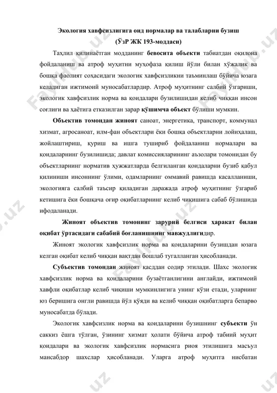 ҳолати бўйича атроф табиий муҳит қоидалари ва экологик хавфсизлик нормасига риоя этилишига масъул мансабдор шахслар ҳисобланади. уларга атроф муҳитга нисбатан фойдаланувчи ёки табиий ресурслардан фойдаланувчи ёхуд табиатни муҳофаза қилиш ва ундан фойдаланиш устидан назорат қилиш функциясини бажарувчи мансабдор шахслар киради. бундан ташқари, объектларни қабул қилиш бўйича давлат комиссияси таркибига кирувчи архитектура-лойиҳа бошқармаси, илм-фан, саноат корхоналари, қурилиш ташкилотлари, коммунал хизмат органлари ва маҳалий ҳокимиятнинг мансабдор шахслари ҳам жиноят субъекти бўлиши мумкин. атроф табиий муҳитнинг ифлосланганлиги tc "2-§. атроф табиий муµитнинг ифлосланганлиги "тўғрисидаги маълумотларни қасдданtc "тґірисидаги маълумотларни іасддан" яшириш ёки бузиб кўрсатишtc "яшириш ёки бузиб кґрсатиш" (ўзр жк 194-моддаси)tc "(¤зр жк 194-моддаси)" жиноятнинг бевосита объекти – хўжалик юритувчи комплексларнинг тегишли тармоқларида экологик хавфсизликни таъминлашдан келиб чиқадиган ижтимоий муносабатлар ҳамда атроф муҳит, ўсимлик ва ҳайвонот дунёсидир. факультатив бевосита объект – инсон ҳаёти ва соғлиғи ҳисобланади. жиноятнинг объектив томони зарарли экологик оқибатларни келтириб чиқарган авариялар ва атроф табиий муҳитнинг бошқача тарзда ифлосланганлиги ҳақидаги маълумотларнинг …