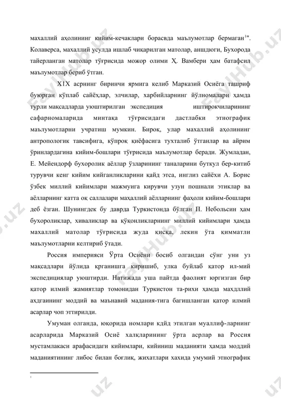 н кўплаб сайёҳлар, элчилар, харбийларнинг йўлномалари ҳамда турли мақсадларда уюштирилган экспедиция иштирокчиларининг сафарномаларида минтақа тўғрисидаги дастлабки этнографик маълумотларни учратиш мумкин. бироқ, улар махаллий аҳолининг антропологик тавсифига, кўпроқ қиёфасига тухталиб ўтганлар ва айрим ўринлардагина кийим-бошлари тўғрисида маълумотлар беради. жумладан, е. мейендорф бухоролик аёллар ўзларининг таналарини буткул бер-китиб турувчи кенг кийим кийганликларини қайд этса, инглиз сайёхи а. борис ўзбек миллий кийимлари мажмуига кирувчи узун пошнали этиклар ва аёлларнинг катта оқ саллалари маҳаллий аёлларнинг фаҳоли кийим-бошлари деб ёзган. шунингдек бу даврда туркистонда бўлган п. небольсин ҳам бухороликлар, хиваликлар ва қўқонликларнинг миллий кийимлари ҳамда махаллий матолар тўғрисида жуда қисқа, лекин ўта қимматли маълумотларни келтириб ўтади. россия империяси ўрта осиёни босиб олгандан сўнг уни уз мақсадлари йўлида қрганишга киришиб, улка буйлаб қатор ил-мий экспедициялар уюштирди. натижада уша пайтда фаолият юргизган бир қатор илмий жамиятлар томонидан туркистон та-рихи ҳамда махдллий ахдгаининг моддий ва маънавий мадания-тига багишланган қатор илмий асарлар чоп эттирилди. умуман олганда, юқорида номлари кдйд …