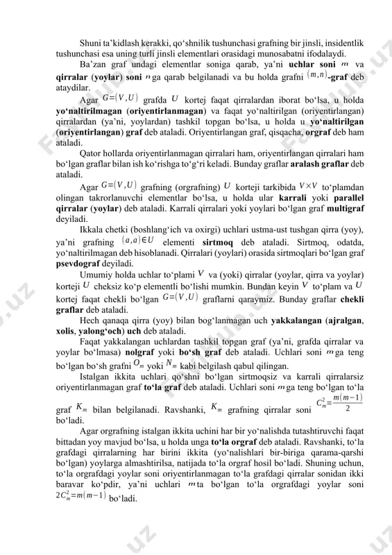 uvchi (boshlanuvchi) va uchga kiruvchi (uchda tugovchi) yoy deb aytish ham odat tusiga kirgan. qirra uchun uning yozuvidagi harflar joylashish tartibi muhim rol o‘ynamaydi va va elementlar qirraning uchlari yoki chetlari deb ataladi. agar grafda yo qirra, yo yoy, yoki yoy topillsa, u holda va uchlar tutashtirilgan deyiladi. agar grafning ikkita uchini tutashtiruvchi qirra yoki yoy bor bo‘lsa, u holda ular qo‘shni uchlar deb, aks holda esa, qo‘shni bo‘lmagan uchlar deb aytiladi. grafning ikkita uchi qo‘shni bo‘lsa, ular shu uchlarni tutashtiruvchi qirraga (yoyga) insident, o‘z navbatida, qirra yoki yoy bu uchlarga insident deyiladi. grafda ikkita qirra (yoy) umumiy chetga ega bo‘lsa, ular qo‘shni qirralar (yoylar) deyiladi. shuni ta’kidlash kerakki, qo‘shnilik tushunchasi grafning bir jinsli, insidentlik tushunchasi esa uning turli jinsli elementlari orasidagi munosabatni ifodalaydi. ba’zan graf undagi elementlar soniga qarab, ya’ni uchlar soni va qirralar (yoylar) soni ga qarab belgilanadi va bu holda grafni -graf deb ataydilar. agar grafda kortej …