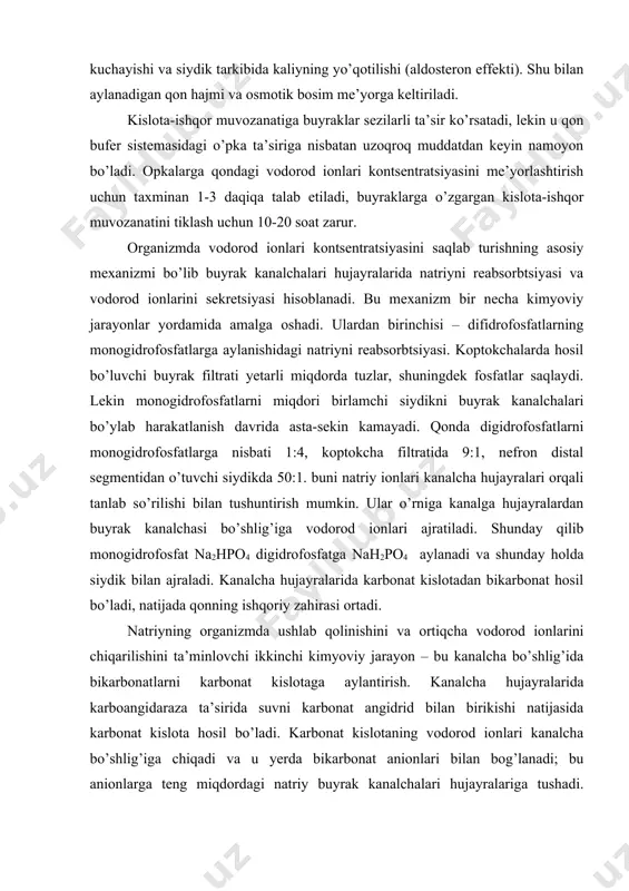 ovchi ikkinchi kimyoviy jarayon – bu kanalcha bo’shlig’ida bikarbonatlarni karbonat kislotaga aylantirish. kanalcha hujayralarida karboangidaraza ta’sirida suvni karbonat angidrid bilan birikishi natijasida karbonat kislota hosil bo’ladi. karbonat kislotaning vodorod ionlari kanalcha bo’shlig’iga chiqadi va u yerda bikarbonat anionlari bilan bog’lanadi; bu anionlarga teng miqdordagi natriy buyrak kanalchalari hujayralariga tushadi. kanalcha bo’shlig’ida hosil bo’lgan h2co3 oson co2 va h2o ga parchalanadi va organizmdan chiqariladi. natriyni organizmda saqlanishini ta’minlovhci uchinchi jarayon – buyraklarda ammiakni hosil bo’lishi. u boshqa kationlar o’rniga teng miqdordagi nordon moddalarni neytrallash va chiqarib yuborish uchun sarflanadi. buning asosiy manbai bo’lib glutaminni dezaminlash jarayoni, shuningdek aminokislotalarni, asosan glutamatni oksidlanishi bilan boruvchi dezaminlanishi hisoblanadi. glutaminni parchalanishi glutaminaza fermenti ishtirokida borib, bunda glutamat va erkin ammiak hosil bo’ladi. glutaminaza odamni turli a’zo va to’qimalarida topilgan, lekin uning eng yuqori faolligi buyrak to’qimasida aniqlangan. siydik va qondagi vodorod ionlari kontsentratsiyasini nisbati 800:1 bo’lib, buyrakni organizmdan vodorod ionlarini chiqarish qobiliyatini juda yuqori ekanligini …