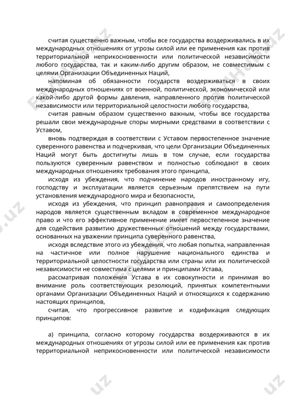 кой-либо другой формы давления, направленного против политической независимости или территориальной целостности любого государства, считая равным образом существенно важным, чтобы все государства решали свои международные споры мирными средствами в соответствии с уставом, вновь подтверждая в соответствии с уставом первостепенное значение суверенного равенства и подчеркивая, что цели организации объединенных наций могут быть достигнуты лишь в том случае, если государства пользуются суверенным равенством и полностью соблюдают в своих международных отношениях требования этого принципа, исходя из убеждения, что подчинение народов иностранному игу, господству и эксплуатации является серьезным препятствием на пути установления международного мира и безопасности, исходя из убеждения, что принцип равноправия и самоопределения народов является существенным вкладом в современное международное право и что его эффективное применение имеет первостепенное значение для содействия развитию дружественных отношений между государствами, основанных на уважении принципа суверенного равенства, исходя вследствие этого из убеждения, что любая попытка, направленная на частичное или полное нарушение национального единства и территориальной целостности государства или страны …