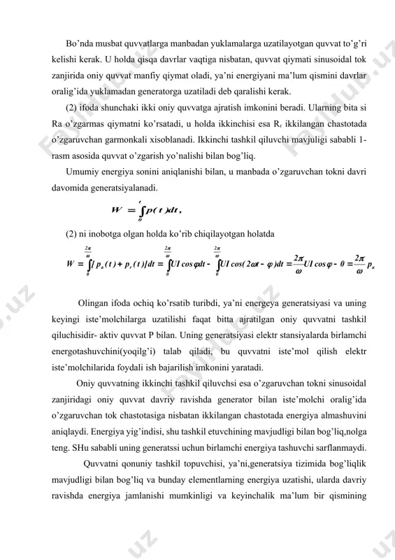 imkonini yaratadi. oniy quvvatning ikkinchi tashkil qiluvchsi esa o’zgaruvchan tokni sinusoidal zanjiridagi oniy quvvat davriy ravishda generator bilan iste’molchi oralig’ida o’zgaruvchan tok chastotasiga nisbatan ikkilangan chastotada energiya almashuvini aniqlaydi. energiya yig’indisi, shu tashkil etuvchining mavjudligi bilan bog’liq,nolga teng. shu sababli uning generatssi uchun birlamchi energiya tashuvchi sarflanmaydi. quvvatni qonuniy tashkil topuvchisi, ya’ni,generatsiya tizimida bog’liqlik mavjudligi bilan bog’liq va bunday elementlarning energiya uzatishi, ularda davriy ravishda energiya jamlanishi mumkinligi va keyinchalik ma’lum bir qismining qaytarilishi mumkin. teskari holatda manba bilan iste’molchi oralig’ida energiya almashuv imkoni bo’lmas edi. (2) ifoda ko’rsatadiki, pa aktiv quvvatni tashkil qiluvchi va pr quvvat u generator va elektr tarmoq bilan almashib turadi, bir xil tokda va kuchlanish φ buchak bilan aniqlanadi, u sinusoidal kuchlanish va tokni faza bo’yicha ajralishini tansiflaydi. bu sinsoidalar faza bo’yicha to’g’ri kelganida (φ = 0) bu shnday holatda oniy quvvat . davr davomida almashib, yani har bir momentida musbat bo’lib qoladi, ya’ni tarmoq …