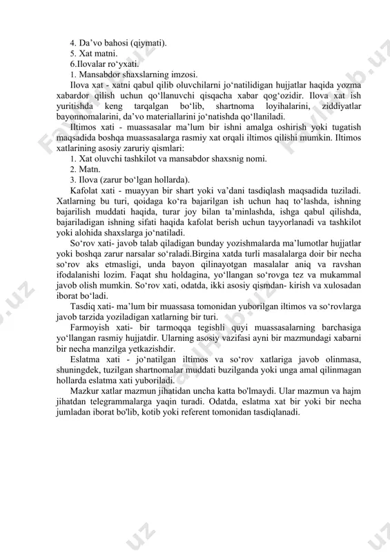 sanasi va tartib raqami. 3. da’voni qabul qiluvchi muassasa nomi va adresi. 4. da’vo bahosi (qiymati). 5. xat matni. 6.ilovalar ro‘yxati. 1. mansabdor shaxslarning imzosi. ilova xat - xatni qabul qilib oluvchilarni jo‘natilidigan hujjatlar haqida yozma xabardor qilish uchun qo‘llanuvchi qisqacha xabar qog‘ozidir. ilova xat ish yuritishda keng tarqalgan bo‘lib, shartnoma loyihalarini, ziddiyatlar bayonnomalarini, da’vo materiallarini jo‘natishda qo‘llaniladi. iltimos xati - muassasalar ma’lum bir ishni amalga oshirish yoki tugatish maqsadida boshqa muassasalarga rasmiy xat orqali iltimos qilishi mumkin. iltimos xatlarining asosiy zaruriy qismlari: 1. xat oluvchi tashkilot va mansabdor shaxsnig nomi. 2. matn. 3. ilova (zarur bo‘lgan hollarda). kafolat xati - muayyan bir shart yoki va’dani tasdiqlash maqsadida tuziladi. xatlarning bu turi, qoidaga ko‘ra bajarilgan ish uchun haq to‘lashda, ishning bajarilish muddati haqida, turar joy bilan ta’minlashda, ishga qabul qilishda, bajariladigan ishning sifati haqida kafolat berish uchun tayyorlanadi va tashkilot yoki alohida shaxslarga jo‘natiladi. so‘rov xati- javob talab qiladigan bunday …