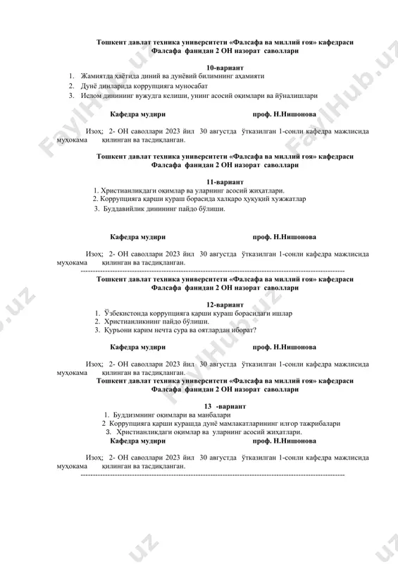 лган 1-сонли кафедра мажлисида муҳокама қилинган ва тасдиқланган. тошкент давлат техника университети «фалсафа ва миллий ғоя» кафедраси фалсафа фанидан 2 он назорат саволлари 11-вариант 1. христианликдаги оқимлар ва уларнинг асосий жиҳатлари. 2. коррупцияга қарши кураш борасида халқаро ҳуқуқий хужжатлар 3. буддавийлик динининг пайдо бўлиши. кафедра мудири проф. н.нишонова изоҳ; 2- он саволлари 2023 йил 30 августда ўтказилган 1-сонли кафедра мажлисида муҳокама қилинган ва тасдиқланган. ------------------------------------------------------------------------------------------------------------ тошкент давлат техника университети «фалсафа ва миллий ғоя» кафедраси фалсафа фанидан 2 он назорат саволлари 12-вариант 1. ўзбекистонда коррупцияга қарши кураш борасидаги ишлар 2. христианликнинг пайдо бўлиши. 3. қуръони карим нечта сура ва оятлардан иборат? кафедра мудири проф. н.нишонова изоҳ; 2- он саволлари 2023 йил 30 августда ўтказилган 1-сонли кафедра мажлисида муҳокама қилинган ва тасдиқланган. тошкент давлат техника университети «фалсафа ва миллий ғоя» кафедраси фалсафа фанидан 2 он назорат саволлари 13 -вариант 1. буддизмнинг оқимлари ва манбалари 2 коррупцияга қарши курашда дунё мамлакатларининг илғор тажрибалари …