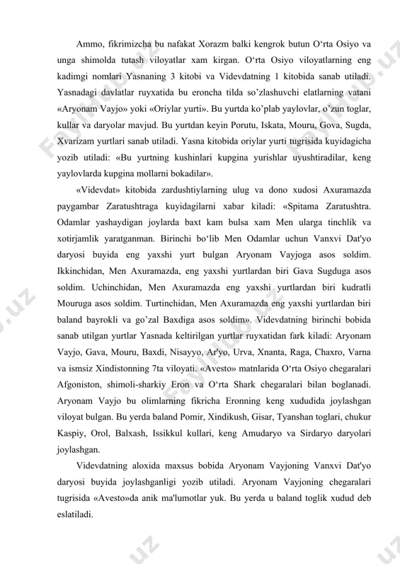 joylashgan viloyat bulgan. bu yerda baland pomir, xindikush, gisar, tyanshan toglari, chukur kaspiy, orol, balxash, issikkul kullari, keng amudaryo va sirdaryo daryolari joylashgan. videvdatning aloxida maxsus bobida aryonam vayjoning vanxvi dat'yo daryosi buyida joylashganligi yozib utiladi. aryonam vayjoning chegaralari tugrisida «avesto»da anik ma'lumotlar yuk. bu yerda u baland toglik xudud deb eslatiladi. vanxvi dat'yo daryosi kaysi daryo ekanligi ma'lum emas. ba'zi olimlarning fikricha bu amudaryodir. shuningdek «avesto»da yana bir keng daryo ranxa xam eslatiladi. ba'zi olimlarning fikricha bu sirdaryodir. kadimgi yunon olimlarining ma'lumotlariga kura esa skiflar tilida ra bu volgadir. «avesto»da ismi keltirilgan boshka daryolar: zarnushat, vitanxuxat, frazdanlarning xozirda kaysi daryo ekanliklari bizga noma'lum. zarnumat oltin daryo degan ma'noni bildiradi. bu tushuncha zarafshon (oltin keltiruvchi) nomida saklanib kolgan. «avesto»da keltirilgan mamlakatlarning nomlanishi axamoniylar shoxlarining mixxatsimon yozuvlari va yunon tarixchilarining asarlarida xam takrorlanadi. shunday kilib, bu manbalar o‘rta osiyo va unga tutash xududlar oriy kabilalarining markazi tomonidan o’zlashtirilganligi va ularning kadimda …