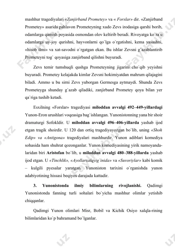 arixi» va ko`p jildli «tarix» kitobining muallifidir. gerodot o`zi haqida: «gerodot ellinlar va boshqa xalqlarning ulug` ishlari nom-nishonsiz qolib ketmasin deb bu ma`lumotlarni to`piadi va yozdi», deb qoldirgan. tarixchining «yunoniston-eron urushlari tarixi» kitobida yunoniston-eron urushlari va bu urushda bevosita ishtirok etgan mamlakatlar tarixi haqida ham ma`lumot beradi. gerodotning «tarix» kitobida yunoniston, kichik osiyo, suriya, falastin, bobil, eron, turon va boshqa xalqlar haqida ham kop ma`lumotlar bor. gerodotni «tarix otasi» ham deydilar. gerodotning zamondoshi fukidid miloddan avvalgi 470–400-yillarda yashab ijod etgan. u peloponnes urushi ishtirokchisi va u haqida asar yozgan tarixchilardandir. mashhur yunon qomusiy olimlaridan biri fraksiyaning abder shahrida tug`ulib ijod etgan demokritdir. miloddan avvalgi 460–370-yillarda yashab ijod etgan demokrit o`sha davrda mavjud bo`lgan hamma fanlar bilan shug`ullangan tengi yo`q olim edi. u tabiatda mavjud narsalarning hammasi zarracha – atomlardan tu-zilgan degan dohiyona fikrni ilgari surgan. yunon dunyosining ulug` donishmandlaridan biri, kichik osiyo sohiliga yaqin joydagi kosda tug`ulgan mashhur tabib gippokratdir. …