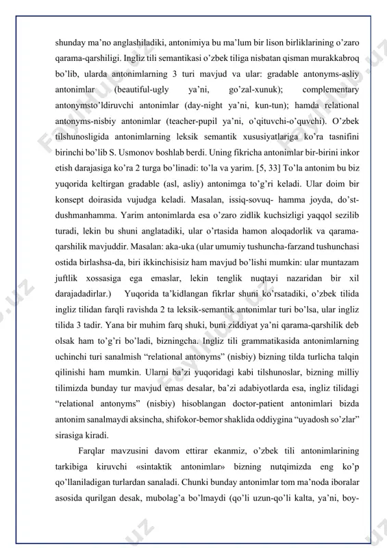 tilida 3 tadir. yana bir muhim farq shuki, buni ziddiyat ya’ni qarama-qarshilik deb olsak ham to’g’ri bo’ladi, bizningcha. ingliz tili grammatikasida antonimlarning uchinchi turi sanalmish “relational antonyms” (nisbiy) bizning tilda turlicha talqin qilinishi ham mumkin. ularni ba’zi yuqoridagi kabi tilshunoslar, bizning milliy tilimizda bunday tur mavjud emas desalar, ba’zi adabiyotlarda esa, ingliz tilidagi “relational antonyms” (nisbiy) hisoblangan doctor-patient antonimlari bizda antonim sanalmaydi aksincha, shifokor-bemor shaklida oddiygina “uyadosh so’zlar” sirasiga kiradi. farqlar mavzusini davom ettirar ekanmiz, o’zbek tili antonimlarining tarkibiga kiruvchi «sintaktik antonimlar» bizning nutqimizda eng ko’p qo’llaniladigan turlardan sanaladi. chunki bunday antonimlar tom ma’noda iboralar asosida qurilgan desak, mubolag’a bo’lmaydi (qo’li uzun-qo’li kalta, ya’ni, boy-kambag’al ma’nosida). bu tur ingliz tili grammatikasida mavjud emas. lekin umuman olganda, ikki til o’rtasida farqlar borligiga yarasha, o’xshashliklarni ham topish mumkin. semantik ma’nosiga ko’ra, antonimik juftliklar quyidagi turlarga bo’linadi: 1. qarama-qarshi yoki qarama-qarshi. bu shunday antonimik juftliklar bo’lib, ular tarkibida oraliq bo’g’inning mavjudligiga imkon beradi. …