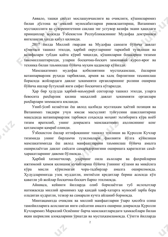 мобайнида аниқ натижаларга эришилди, қуролли кучлар келгусидаги қиёфасини белгилаб берадиган стратегик тамойиллар ва ана шу мақсадга эришишга қаратилган кенг кўламли комплекс чора-тадбир ишлаб чиқилди. аввало, ташқи сиёсат мослашувчанлиги ва очиқлиги, қўшниларимиз билан дўстона ва амалий муносабатларни ривожлантириш, ватанимиз мустақиллиги ва суверенитетини сақлаш энг устувор вазифа экани ҳақидаги принциплар асосида ўзбекистон республикасининг мудофаа доктринаси янгиланган ҳолда қабул қилинди. 2017 йилда миллий гвардия ва мудофаа саноати бўйича давлат қўмитаси ташкил этилди, ҳарбий округларнинг таркибий тузилиши ва вазифалари тубдан қайта кўриб чиқилди, қўшинларни бошқариш тизими такомиллаштирилди, уларни босқичма-босқич замонавий қурол-яроғ ва техника билан таъминлаш бўйича муҳим қадамлар қўйилди. мамлакатимиз мудофаа қобилиятини мустаҳкамлаш, ёшларни ватанпарварлик руҳида тарбиялаш, армия ва халқ бирлигини таъминлаш борасида жойлардаги давлат ҳокимияти органларининг ролини ошириш бўйича ишлар бутунлай янги сифат босқичига кўтарилди. ҳар бир ҳудудда ҳарбий-маъмурий секторлар ташкил этилди, уларга бевосита раҳбарлик қилиш маҳаллий давлат ҳокимияти органлари раҳбарлари зиммасига юкланди. униб-ўсиб келаётган ёш авлод қалбида мустаҳкам ҳаётий позиция ва ватанимиз …