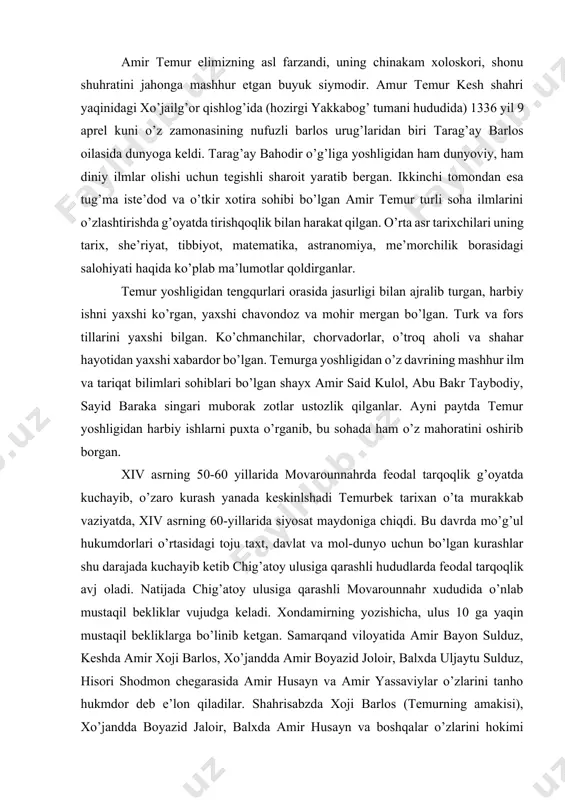 ib, o’zaro kurash yanada keskinlshadi temurbek tarixan o’ta murakkab vaziyatda, xiv asrning 60-yillarida siyosat maydoniga chiqdi. bu davrda mo’g’ul hukumdorlari o’rtasidagi toju taxt, davlat va mol-dunyo uchun bo’lgan kurashlar shu darajada kuchayib ketib chig’atoy ulusiga qarashli hududlarda feodal tarqoqlik avj oladi. natijada chig’atoy ulusiga qarashli movarounnahr xududida o’nlab mustaqil bekliklar vujudga keladi. xondamirning yozishicha, ulus 10 ga yaqin mustaqil bekliklarga bo’linib ketgan. samarqand viloyatida amir bayon sulduz, keshda amir xoji barlos, xo’jandda amir boyazid joloir, balxda uljaytu sulduz, hisori shodmon chegarasida amir husayn va amir yassaviylar o’zlarini tanho hukmdor deb e’lon qiladilar. shahrisabzda xoji barlos (temurning amakisi), xo’jandda boyazid jaloir, balxda amir husayn va boshqalar o’zlarini hokimi mutloq deb hisoblashardi va bir-birlari bilan yovlashib, saltanatni talon-taroj qilar edilar bir tomondan, mo’g’ul xonlari tomonidan o’tkazilayotgan zug’umlar, ikkinchi tomondan esa mahalliy hokimlar o’rtasidagi to’xtovsiz davom etayotgan nizo va urushlar o’lkani mushkul ahvolga solib, oddiy xalq ommasining turmushini og’irlashtiribgina qolmasdan, ayni zamonda boy …
