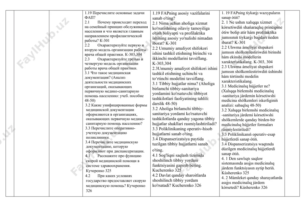 islengen? (xalıqqa baslanǵısh medicinalıq -sanitariya járdemin kórsetiwshi medicina shólkemleri iskerligin analiz qılıw: sabaqlıq 22-27) 1.19 перечислите основные задачи фап? 2.1 почему происходит переход на семейный принцип обслуживания населения и что является главным направлением профилактической работы? к-301 2.2 охарактеризуйте первую и вторую модель организации работы врача общей практики. к-303,304 2.3 охарактеризуйте третью и четвертую модель организации работы врача общей практики. 3.1 что такое медицинская документация? (анализ деятельности медицинских организаций, оказывающих первичную медико-санитарную помощь населению: учеб. пособие 48-50) 3.2 какие унифицированные формы медицинской документации оформляются в организациях, оказывающих первичную медико-санитарную помощь населению? 3.3 перечислите оперативно-учетную документацию поликлиники. 3.4 перечислите медицинскую документацию, которую оформляют при диспансеризации. 4.1 расскажите про функцию скорой медицинской помощи в системе здравоохранения. кучеренко 325 4.2 при каких условиях государство предоставляет скорую медицинскую помощь? кучеренко 326 1.19 fapning asosiy vazifalarini sanab o'ting? 2.1 nima uchun aholiga xizmat ko'rsatishning oilaviy tamoyiliga o'tish boliyapti va profilaktika ishining asosiy yo'nalishi nimadan iborat? k-301 …