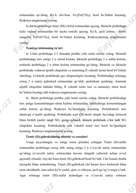 quying. ko’k, qizil eritma - berlin zangorisi fe[fe(cn)6]3 hosil bo’lishini kuzating. reaksiyalarning tenglamalari yozing. temirga kislotaning ta’siri a) uchta probirkaga 2-3 donadan probka yoki temir mixlar soling. birinchi probirkadagi mix ustiga 2 n xlorid kislota, ikkinchi probirkaga 2 n sulfat kislota, uchinchi probirkaga 2 n nitrat kislota eritmasidan qo’shing. birinchi va ikkinchi probirkada vodorod ajralib chiqishini va temirning ii valentli tuzini hosil bo’lishini isbotlang. uchinchi probirkada gaz chiqmasligini kuzating. probirkadagi eritmaga ozroq 2 n natriy gidroksid eritmasidan qo’shib, probirkani qizdiring. ammiak ajralib chiqishini hididan biling. ii valentli temir tuzi va ammoniy nitrat hosil bo’lishini hisobga olib reaksiya tenglamasini yozing. b) ikkita probirkaga probka yoki temir mixlar soling. birinchi probirkadagi mix ustiga konsentrlangan nitrat kislota eritmasidan, ikkinchisiga konsentrlangan sulfat kislota qo’shing. reaksiya bo’lmasligini kuzating. probirkalarni mix shtativga o’rnatib qizdiring. probirkada azot (ii)-oksid chiqib, havodagi kislorod bilan birikib pushti rangli no2 gaziga aylanadi, ikkinchi probirkada o’tkir hidli so2 chiqishini kuzating. probirkalarda uch …