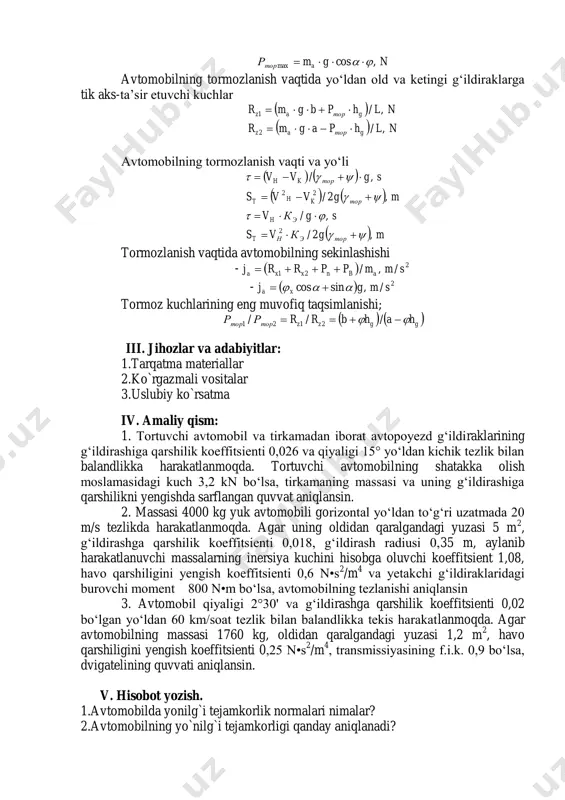 sarfi    a u s v q q 36 1000 kg/100 km    a ee s v ng q 36 l/100 km g‘ildiraklarning yo‘l bilan ilashish sharti bo‘yicha eng katta tormoz kuchi ngmр aтор ,cosmax   avtomobilning tormozlanish vaqtida yo‘ldan old va ketingi g‘ildiraklarga tik aks-ta’sir etuvchi kuchlar     nlhpagmr nlhpbgmr gторaz gторaz ,/ ,/ 2 1   avtomobilning tormozlanish vaqti va yo‘li           mgкvs sgкv mgvvs sgvv торэнt эh торkht торkh ,2/ ,/ ,2/ ,/ 2 22         tormozlanish vaqtida avtomobilning sekinlashishi -   2 21 /,/ smmpprrj abnxxa  -   2/,sincos smgj xa   tormoz kuchlarining eng muvofiq taqsimlanishi;    ggzzтортор hahbrrрр   /// 2121 iii. jihozlar va adabiyitlar: 1.tarqatma materiallar 2.ko`rgazmali vositalar 3.uslubiy ko`rsatma iv. …