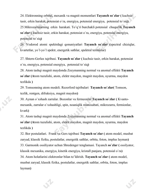 a, potensial energiya, potensial to`siq) 28. atom tashqi magnit maydonda zeeymanning normal va anomal effekti tayanch so`zlar (atom tuzulishi, atom, elektr maydon, magnit maydon, uyurma, maydon tezlikda ) 29. tomsonning atom modeli. rezerford tajribalari tayanch so`zlar( tomson, tezlik, rentgen, difraksiya, magnit maydon) 30. aynan o`xshash zarralar. bozonlar va fermeonlar tayanch so`zlar ( kvanto-mexanik, zarralar o`xshashligi, spin, noaniqlik munosabati, mikrozarra, fermionlar, kvark) 31. atom tashqi magnit maydonda zeeymanning normal va anomal effekti tayanch so`zlar (atom tuzulishi, atom, elektr maydon, magnit maydon, uyurma, maydon tezlikda ) 32. bor postulatlari. frank va gers tajribasi tayanch so`zlar ( atom model, musbat zaryad, klassik fizika, postulatlar, energetik sathlar, orbita, foton, implus layman) 33. garmonik ossiliyator uchun shredenger tenglamasi. tayanch so`zlar ( ossilyator, klassik mexanika, energiya, kinetik energiya, kristall panjara, potensial o`ra) 34. atom holatlarini elektronlar bilan to’ldirish. tayanch so`zlar ( atom model, musbat zaryad, klassik fizika, postulatlar, energetik sathlar, orbita, foton, implus layman) 35. fotoeffekt …