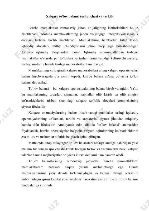 akati haqida yetarli ma'lumotlarga ega. bunda majburiyatlarning joriy davrda to’lanmaydigan va kelgusi davrga o’tkazilib yuboriladigan qismi kapital yoki kreditlar harakatini aks ettiruvchi to’lov balansi moddalariga kiritiladi. so’nggi paytlarda to’lov balansiga qo’shimcha sifatida mamlakatlararo qimmatliklar harakati to’g’risidagi ma'lumotga ega mamlakatning xalqaro aktivlar va passivlar balansi tuziladi. ushbu balans mamlakatning zahira toifasidagi xalqaro moliyaviy holatini aks ettiradi va mamlakat jahon xo’jaligiga integratsiyalashuvining qanday bosqichida (pog’onasida) turganligini ko’rsatadi. mazkur balansda ushbu davrga mamlakat tomonidan taqdim etilgan va olingan kreditlar, investitsiyalar, boshqa moliyaviy aktivlar qiymatining nisbati aks etadi. ayrim davlatlarda olingan resurslar hajmi xorijdagi aktivlariga nisbatan katta. boshqa mamlakatlarda bu ikkala ko’rsatkich ham katta, ham turlichadir. xorijiy moliyaviy resurslarni netto-importyori sifatida aqsh alohida o’rin egallaydi. xalqaro moliyaviy pozitsiya va to’lov balansi ko’rsatkichlarining o’zlari bir-biri bilan bog’liqdir. iqtisodiy mazmuniga ko’ra ma'lum bir sanaga bo’lgan to’lov balansi va ma'lum bir davr to’lov balansi farqlanadi. ma'lum bir sanaga bo’lgan to’lov balansini statistik ko’rsatkichlar shaklida qayd etishning ilojisi …