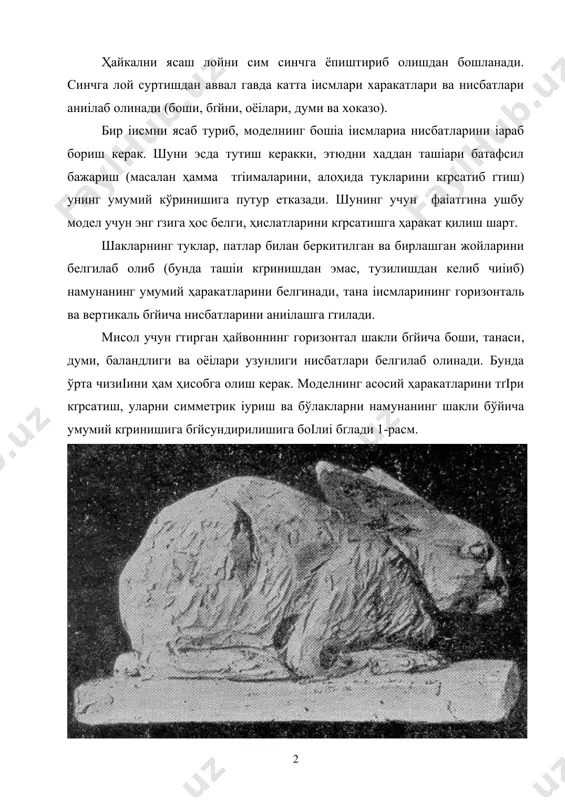 ясаб туриб, моделнинг бошіа іисмлариа нисбатларини іараб бориш керак. шуни эсда тутиш керакки, этюдни хаддан ташіари батафсил бажариш (масалан ҳамма тґіималарини( алоҳида тукларини кґрсатиб ґтиш) унинг умумий кўринишига путур етказади. шунинг учун фаіатгина ушбу модел учун энг ґзига ҳос белги( ҳислатларини кґрсатишга ҳаракат қилиш шарт. шакларнинг туклар( патлар билан беркитилган ва бирлашган жойларини белгилаб олиб (бунда ташіи кґринишдан эмас, тузилишдан келиб чиіиб) намунанинг умумий ҳаракатларини белгинади( тана іисмларининг горизонталь ва вертикаль бґйича нисбатларини аниілашга ґтилади. мисол учун ґтирган ҳайвоннинг горизонтал шакли бґйича боши, танаси( думи( баландлиги ва оёілари узунлиги нисбатлари белгилаб олинади. бунда ўрта чизиіини ҳам ҳисобга олиш керак. моделнинг асосий ҳаракатларини тґіри кґрсатиш( уларни симметрик іуриш ва бўлакларни намунанинг шакли бўйича умумий кґринишига бґйсундирилишига боілиі бґлади 1-расм. қуш ва ҳайвонлар ҳайкалини методик босқичларда ишлаш. 2-расм. 3-расм. 3-расм 4-расм 5-расм 6-расм 7-расм 8-расм 9-расм 10-расм ҳайкатарошликда ишлатиладиган дастгоҳлар ва асбоб ускуналар. 11-расм. ёғоч стеклар ва ҳалқалар 126-расм. рельеф ишлаш учун …