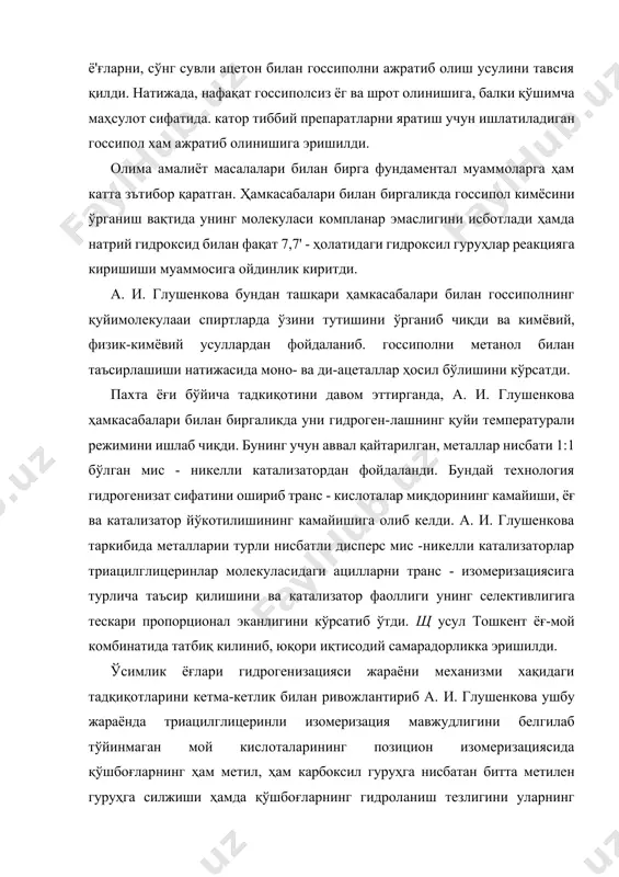 тлади ҳамда натрий гидроксид билан фақат 7,7' - ҳолатидаги гидроксил гуруҳлар реакцияга киришиши муаммосига ойдинлик киритди. а. и. глушенкова бундан ташқари ҳамкасабалари билан госсиполнинг қуйимолекулааи спиртларда ўзини тутишини ўрганиб чиқди ва кимёвий, физик-кимёвий усуллардан фойдаланиб. госсиполни метанол билан таъсирлашиши натижасида моно- ва ди-ацеталлар ҳосил бўлишини кўрсатди. пахта ёғи бўйича тадкиқотини давом эттирганда, а. и. глушенкова ҳамкасабалари билан биргаликда уни гидроген-лашнинг қуйи температурали режимини ишлаб чиқди. бунинг учун аввал қайтарилган, металлар нисбати 1:1 бўлган мис - никелли катализатордан фойдаланди. бундай технология гидрогенизат сифатини ошириб транс - кислоталар миқдорининг камайиши, ёғ ва катализатор йўкотилишининг камайишига олиб келди. а. и. глушенкова таркибида металларии турли нисбатли дисперс мис -никелли катализаторлар триацилглицеринлар молекуласидаги ацилларни транс - изомеризациясига турлича таъсир қилишини ва катализатор фаоллиги унинг селективлигига тескари пропорционал эканлигини кўрсатиб ўтди. щ усул тошкент ёғ-мой комбинатида татбиқ килиниб, юқори иқтисодий самарадорликка эришилди. ўсимлик ёғлари гидрогенизацияси жараёни механизми хақидаги тадқиқотларини кетма-кетлик билан ривожлантириб а. и. глушенкова ушбу …