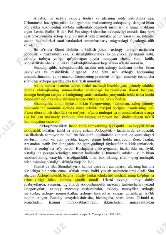 rishga intiladi, tirishqoq, oila a’zolariga mehribon va h.k. unday odamni biz xushxulq inson deymiz va unga mahallamizning namunasi sifatida qaraymiz. bordi-yu, aksincha bo’lsa, u qo’ni-qo’shnilar bilan qo’pol muomala qilsa, to’y-ma’rakalarda janjal ko’tarsa, sal gapga o’dag’aylab, musht o’qtalsa, ichib kelib, oilada xotin-bolalarini urib, haqoratlasa, uni badxulq deymiz. uning badxulqliligidan oilasi, tevarak-atrofdagi ba’zi shaxslar jabr ko’radi, mahalladagilarning tinchi buziladi, lekin xatti-harakatlari jamiyat ijtimoiy hayotiga yoki insoniyat tarixiga biror-bir ko’zga tashlanadigan ta’sir o’tkazmaydi. biroq, bu fikrlardan odob va xulqning jamiyatdagi roli u qadar ahamiyatli emas ekan, degan xulosa chiqmasligi kerak; fuqarolar orasida odoblilik va xushxulqlilikning keng yoyilishi jamiyat axloqiy hayotigagina emas, balki butunisicha ijtimoiy taraqqiyotga ham ijobiy ta’sir ko’rsatadi. bu ta’sir tufayli garchand jamiyat birdaniga yuksalib ketmasa-da, asta-sekinlik bilan, muntazam ravishda yaxshilanib, ravnaq topib boradi. axloqqa kelsak, masala o’ta jiddiy mohiyat kasb etadi: deylik, bir tuman yoxud viloyat prokurori o’zi mas’ul hududda doimo qonun ustuvorligini ta’minlash uchun intiladi, adolat qaror topishini ko’zlab ish …