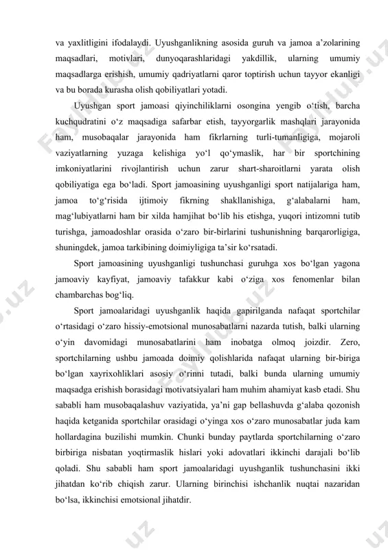 os o‘zaro munosabatlar juda kam hollardagina buzilishi mumkin. chunki bunday paytlarda sportchilarning o‘zaro birbiriga nisbatan yoqtirmaslik hislari yoki adovatlari ikkinchi darajali bo‘lib qoladi. shu sababli ham sport jamoalaridagi uyushganlik tushunchasini ikki jihatdan ko‘rib chiqish zarur. ularning birinchisi ishchanlik nuqtai nazaridan bo‘lsa, ikkinchisi emotsional jihatdir. ko‘plab sport psixologlarining e’tirof etishlaricha, ijobiy emotsional iqlim va jamoaning uyushganligi, uning ish samaradorligiga bevosita bog‘liqdir. sport amaliyotida bunga nihoyatda ko‘plab misollar uchraydi, o‘yin paytida u yoki bu jamoaning ko‘rsatkichlari tushib ketishiga ko‘pincha jamoa o‘yinchilari o‘rtasidagi uyushqoqlikning sustligi sabab bo‘ladi. jamoaning uyushganligi ko‘plab obyektiv va subyektiv xarakterdagi omillarga bog‘liq. ular qatoriga masalan, quyida biz baholashga harakat qiladigan shaxsning bir qator jihatlari ham kiradi. shaxsning qaysi tomoni baholanishiga ko‘ra (ishchanligi yoki emotsional his-tuyg‘ulari) uyushganlik (jamoadoshlar o‘rtasida birbirini baholashdashdagi yakdillik, o‘zaro bir-biriga ko‘maklashish, shodlik va quvonchni birgalikda baham ko‘rish va hokazolar,) o‘rtacha yoki yuqori darajada bo‘lishi mumkin. masalan, uyushganlik koeffitsiyentiga nisbatan sport ustalari jamoalaridagi ishchanlik yuzasidan uyushish, emotsional …
