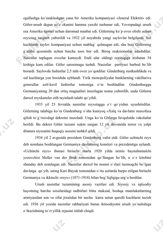 g 20 dan ortiq magnatlari imzolagan noma yuborilib, unda gitlerni darxol reyxkansler etib tayinlash talabi qo`yildi. 1933 yil 23 fevralda nasistlar reyxstagga o`t qo`yishni uyushtirdilar. gitlerning talabiga ko`ra gindenburg o`sha kuniyoq «xalq va davlatni muxofaza qilish to`g`risi»dagi dekretni imzoladi. unga ko`ra gitlerga favqulotda vakolatlar berildi. bu dekret gitler tuzumi xukm surgan 12 yil davomida terror va yalpi ditatura siyosatini huquqiy asosini tashkil qildi. 1934 yil 2 avgustda prezident gindenburg vafot etdi. gitler uchinchi reyx deb nomlana boshlangan germaniya davlatining konsleri va prezidentiga aylandi. «uchinchi reyx» iborasi birinchi marta 1920 yilda nemis baynalminalchi yozuvchisi meller van der bruk tomonidan qo`llangan bo`lib, u o`z kitobini shunday deb nomlagan edi. nasistlar darxol bu nomni o`zlari tuzmoqchi bo`lgan davlatga qo`yib, uning kari buyuk tomonidan o`rta asrlarda barpo etilgan birinchi germaniya va ikkinchi «reyx» (1871-1918) bilan bog`liqligiga urg`u berdilar. urush nasistlar tuzumining asosiy vazifasi edi. siyosiy va iqtisodiy hayotning barcha soxalaridagi tadbirlari bitta maksad, boshqa …