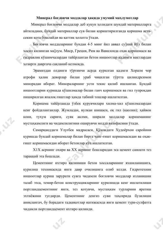 отехник ва транспорт иншоотларида, темир-бетон буюмлар саноатида, денгиз ва океанда олиб бориладиган қурилишларда, автомобиль йўллари ва аэродром қурилишларида, нефть ва газ қудуқларини бурғулашда, асбестцемент махсулотлари, ўтга чидамли бетон ва бошқалар ишлаб чиқаришда махсус цементлар ишлатилмоқда. булардан ташқари, улар ҳар қандай об-ҳаво шароитида, йилнинг турли фаслида ишлатилиши мумкин. ўзбекистонда, цемент саноатининг биринчи тунгич бекобод цемент заводи қурилган 1926 йилдан ҳозиргача ўтган вақт ичида бир қанча замонавий ва тўла автоматлаштирилган цемент заводлари ва қурилиш материаллари комбинатлари қўрилди. республикамизда қурилиш материаллари, айниқса цемент ишлаб чиқарувчи заводлар юқори унумли машина ва агрегатлар билан жиҳозланган. қурилиш материалларининг “нони” бўлган портландцементнинг салмоғи кун сайин ортиб бормокда. минерал боғловчи моддаларнинг турлари котиш шароитига кўра минерал боғловчи моддалар куйидаги 2 турга бўлинадилар: 1. ҳавода қотадиган боғловчи моддалар. 2. ҳавода ва сувда қотадиган боғловчи моддалар. 1-гурухга сув билан қориштирилгандан кейин фақатгина ҳавода қотадиган боғловчи моддалар киради. бундай боғловчи моддаларга ҳавода қотадиган оҳақ ва гипс боғловчилар мисол бўлади. 2-гуруҳга мансуб …