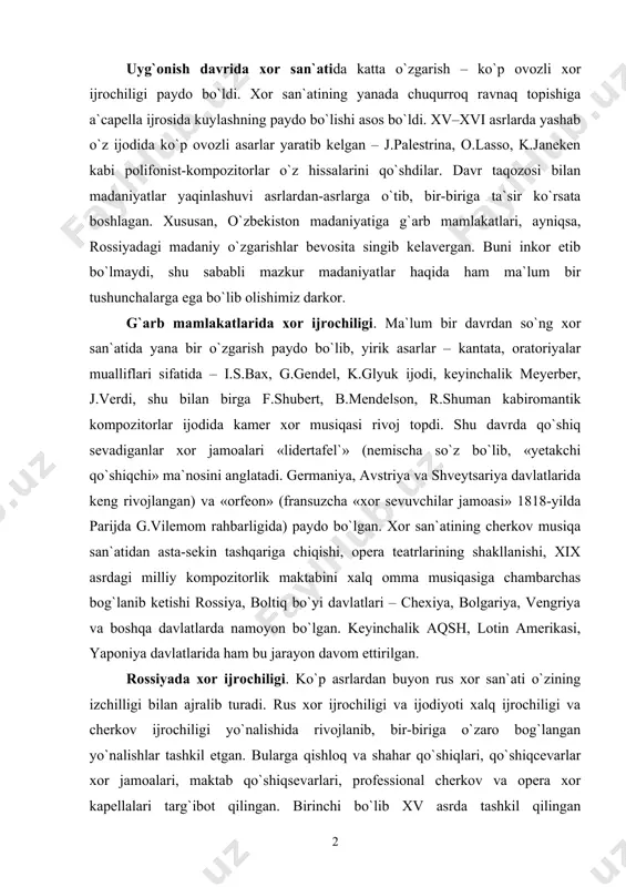 o`z ijodida ko`p ovozli asarlar yaratib kelgan – j.palestrina, o.lasso, k.janeken kabi polifonist-kompozitorlar o`z hissalarini qo`shdilar. davr taqozosi bilan madaniyatlar yaqinlashuvi asrlardan-asrlarga o`tib, bir-biriga ta`sir ko`rsata boshlagan. xususan, o`zbekiston madaniyatiga g`arb mamlakatlari, ayniqsa, rossiyadagi madaniy o`zgarishlar bevosita singib kelavergan. buni inkor etib bo`lmaydi, shu sababli mazkur madaniyatlar haqida ham ma`lum bir tushunchalarga ega bo`lib olishimiz darkor. g`arb mamlakatlarida xor ijrochiligi. ma`lum bir davrdan so`ng xor san`atida yana bir o`zgarish paydo bo`lib, yirik asarlar – kantata, oratoriyalar mualliflari sifatida – i.s.bax, g.gendel, k.glyuk ijodi, keyinchalik meyerber, j.verdi, shu bilan birga f.shubert, b.mendelson, r.shuman kabiromantik kompozitorlar ijodida kamer xor musiqasi rivoj topdi. shu davrda qo`shiq sevadiganlar xor jamoalari «lidertafel`» (nemischa so`z bo`lib, «yetakchi qo`shiqchi» ma`nosini anglatadi. germaniya, avstriya va shveytsariya davlatlarida keng rivojlangan) va «orfeon» (fransuzcha «xor sevuvchilar jamoasi» 1818-yilda parijda g.vilemom rahbarligida) paydo bo`lgan. xor san`atining cherkov musiqa san`atidan asta-sekin tashqariga chiqishi, opera teatrlarining shakllanishi, xix asrdagi milliy kompozitorlik maktabini xalq …