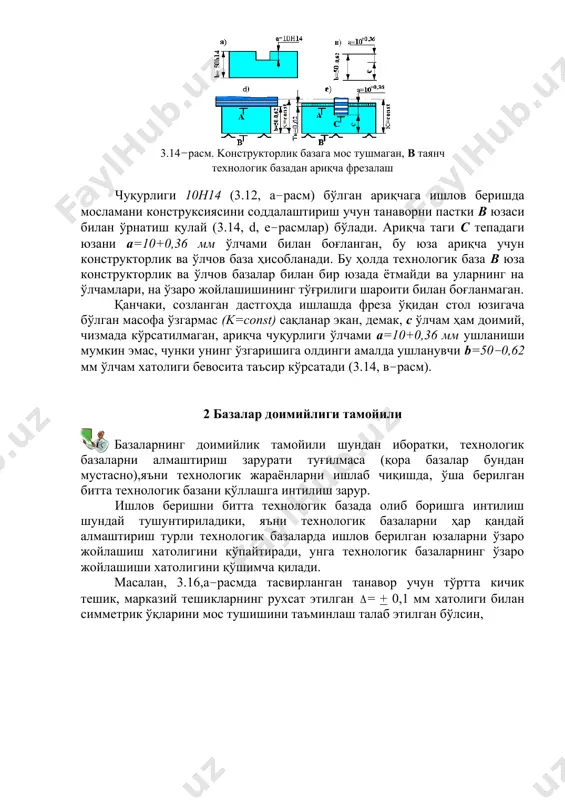 иги 10н14 (3.12, а–расм) бўлган ариқчага ишлов беришда мосламани конструксиясини соддалаштириш учун танаворни пастки в юзаси билан ўрнатиш қулай (3.14, d, е–расмлар) бўлади. ариқча таги c тепадаги юзани а=10+0,36 мм ўлчами билан боғланган, бу юза ариқча учун конструкторлик ва ўлчов база ҳисобланади. бу ҳолда технологик база в юза конструкторлик ва ўлчов базалар билан бир юзада ётмайди ва уларнинг на ўлчамлари, на ўзаро жойлашишининг тўғрилиги шароити билан боғланмаган. қанчаки, созланган дастгоҳда ишлашда фреза ўқидан стол юзигача бўлган масофа ўзгармас (k=cоnst) сақланар экан, демак, c ўлчам ҳам доимий, чизмада кўрсатилмаган, ариқча чуқурлиги ўлчами а=10+0,36 мм ушланиши мумкин эмас, чунки унинг ўзгаришига олдинги амалда ушланувчи b=50–0,62 мм ўлчам хатолиги бевосита таъсир кўрсатади (3.14, в–расм). 2 базалар доимийлиги тамойили базаларнинг доимийлик тамойили шундан иборатки, технологик базаларни алмаштириш зарурати туғилмаса (қора базалар бундан мустасно),яъни технологик жараёнларни ишлаб чиқишда, ўша берилган битта технологик базани қўллашга интилиш зарур. ишлов беришни битта технологик базада олиб боришга интилиш шундай …