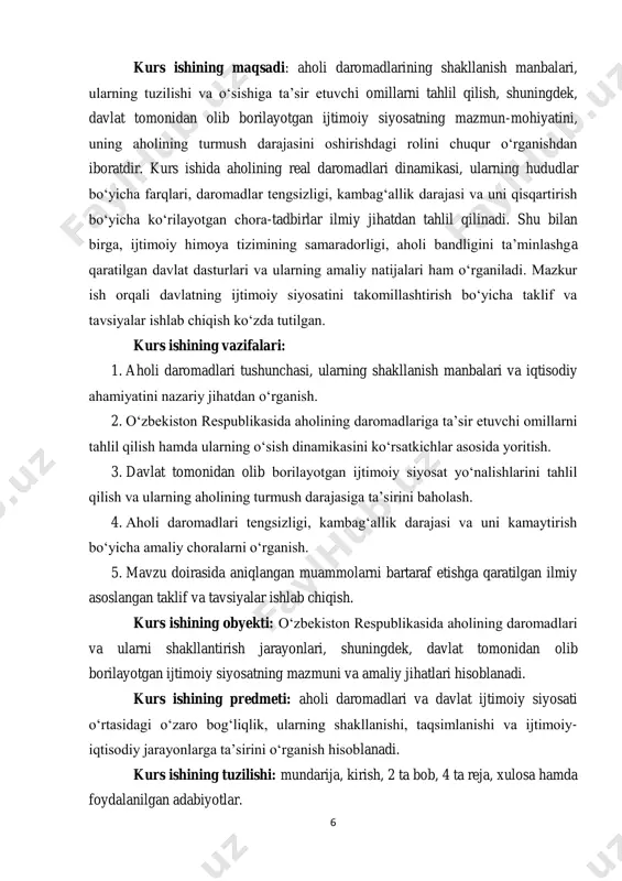 n olib borilayotgan ijtimoiy siyosatning mazmuni va amaliy jihatlari hisoblanadi. kurs ishining predmeti: aholi daromadlari va davlat ijtimoiy siyosati o‘rtasidagi o‘zaro bog‘liqlik, ularning shakllanishi, taqsimlanishi va ijtimoiy- iqtisodiy jarayonlarga ta’sirini o‘rganish hisoblanadi. kurs ishining tuzilishi: mundarija, kirish, 2 ta bob, 4 ta reja, xulosa hamda foydalanilgan adabiyotlar. 7 1.aholi daromadlari tushunchasi va uning tarkibi aholi daromadlari – bu aholi tomonidan olingan umumiy moliyaviy resurslardir, ular ish haqi, pensiya, nafaqa, ijtimoiy yordam, tadbirkorlikdan olingan foyda va boshqa turdagi daromadlarni o‘z ichiga oladi. aholi daromadlari davlatning iqtisodiy holatini va fuqarolar farovonligini o‘lchashda muhim ko‘rsatkich bo‘lib, iqtisodiy rivojlanish, ijtimoiy barqarorlik va aholi turmush darajasi bilan chambarchas bog‘liqdir. aholining daromadlarining tarkibiy tuzilishi, ularning manbalari, taqsimlanishi va o‘zgarishlari iqtisodiyotning salohiyati, ishlab chiqarish jarayonlari, shuningdek, davlat siyosatining samaradorligi haqida muhim ma’lumotlarni beradi4. aholining daromadlari tarkibi turli manbalardan iborat bo‘lib, ularning asosiy qismini ish haqi tashkil etadi. ish haqi, fuqarolar uchun asosiy daromad manbai bo‘lib, u nafaqat …