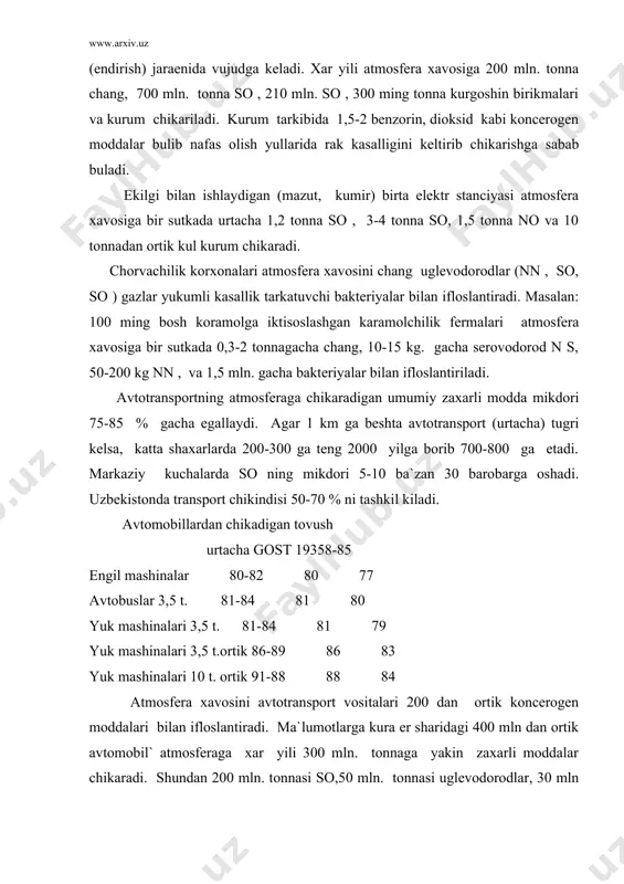 lari bilan ifloslantiradi. ma`lumotlarga kura er sharidagi 400 mln dan ortik avtomobil` atmosferaga xar yili 300 mln. tonnaga yakin zaxarli moddalar chikaradi. shundan 200 mln. tonnasi so,50 mln. tonnasi uglevodorodlar, 30 mln tonnasi azot oksidi, kolgan kismi boshka gaz, chang va kattik chikindilarga tugri keladi. avtotransport vositalari bundan tashkari er shari axolisiga nisbatan 3-4 marotaba kup kislorod sarflaydi. atmosfera xavosining kuyi katlamiga chikariladigan zaxarli gazlarning 50-80 % ni atotrasport chikindisi tashkil kiladi. kuchmas va xarakatlanuvchi (transport vositalaridan) manbalardan respublikamiz atmosfera xavosiga 4 mln. tonnadan ortik zaxarli moddalar chikadi. bu chikindilarning 50%-so, 15% uglevodorodlar, 14 % oltingugurt oksidi, 9 % azot oksidi, 8 % kattik chikindilar va kolgan 4 % koncerogen moddalar tashkil kiladi. shuni kayd etish kerakki chikariladigan umumiy chikindilarning 67 % transport vositalari chikindisini tashkil etadi. viloyatimiz xududida joylashgan sanoat korxonalari xamda transport vositalari tomonidan xar yili 180-200 ming tonna xar xil chang, bug va shunga uxshash zaxarli moddalar …
