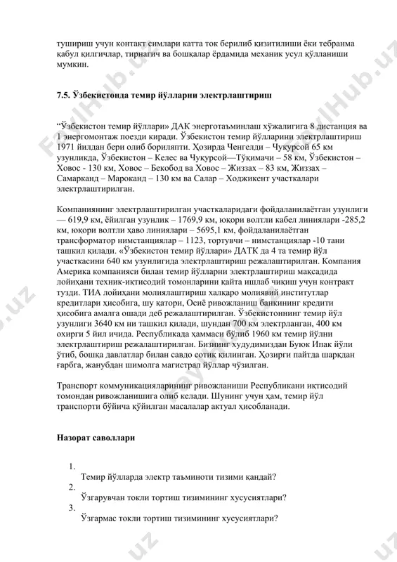 нергодиспетчер қўли остида тортувчи нимстанция контакт тармоғи ноҳияси ишчилари ва электр узатиш линиясига хизмат кўрсатадиган ходимлар бўлади. контакт тармоғи ноҳияси ишчилари контакт тармоғи ҳолатини текширади, жорий ҳолатини таъминлайди, таъмирлайди ва тиклайди. бир қатор таъмирлаш ва хизмат ишлари кучланишни ўчирмасдан ва, поездлар ҳаракатини тўхтатмасдан амалга оширилади. бундай ишларни амалга оширишда техникавий хавфсизлик қоидаларига қатъий риоя қилиш керак. қиш вақтларида ишончли ток қабул қилишни амалга ошириш учун контакт симларида ҳосил бўладиган музга қарши кураш олиб борилади. музни тушириш учун контакт симлари катта ток берилиб қизитилиши ёки тебранма қабул қилгичлар, тирнагич ва бошқалар ёрдамида механик усул қўлланиши мумкин. 7.5. ўзбекистонда темир йўлларни электрлаштириш “ўзбекистон темир йўллари» дак энерготаъминлаш хўжалигига 8 дистанция ва 1 энергомонтаж поезди киради. ўзбекистон темир йўлларини электрлаштириш 1971 йилдан бери олиб бориляпти. ҳозирда ченгелди – чуқурсой 65 км узунликда, ўзбекистон – келес ва чуқурсой—тўқимачи – 58 км, ўзбекистон – ховос - 130 км, ховос – бекобод ва ховос – жиззах …