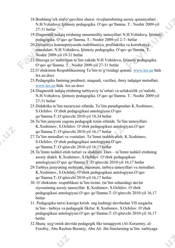 ta’lim tamoyillari. k.xoshimov, s.ochilov. o‘zbek pedagogikasi antologiyasi.o‘quv qo‘llanma.t:.o‘qituvchi 2010-yil 16,17 betlar 27. ta’lim metodlari va vositalari. ta’limni tashhis etish. k.xoshimov, s.ochilov. o‘zbek pedagogikasi antologiyasi.o‘quv qo‘llanma.t:.o‘qituvchi 2010-yil 16,17 betlar 28. ta’limni tashkil etish turlari va shakllari. dars – ta’limni tashkil etishning asosiy shakli. k.xoshimov, s.ochilov. o‘zbek pedagogikasi antologiyasi.o‘quv qo‘llanma.t:.o‘qituvchi 2010-yil 16,17 betlar 29. tarbiya jarayoning mohiyati, mazmuni, tarbiya tamoyillari va metodlari. k.xoshimov, s.ochilov. o‘zbek pedagogikasi antologiyasi.o‘quv qo‘llanma.t:.o‘qituvchi 2010-yil 16,17 betlar 30. o`zbekiston respublikasi ta’lim tizimi. (ta’lim sohasidagi davlat siyosatining asosiy tamoyillar. k.xoshimov, s.ochilov. o‘zbek pedagogikasi antologiyasi.o‘quv qo‘llanma.t:.o‘qituvchi 2010-yil 16,17 betlar 31. pedagogika tarixi kursiga kirish. eng kadimgi davrlardan vii asrgacha ta’lim - tarbiya va pedagogik fikrlar. k.xoshimov, s.ochilov. o‘zbek pedagogikasi antologiyasi.o‘quv qo‘llanma.t:.o‘qituvchi 2010-yil 16,17 betlar 32. sharq uyg‘onish davrida pedagogik fikr taraqqiyoti (al-xorazmiy, al-forobiy, abu rayhon beruniy, abu ali ibn sinolarning ta’lim -tarbiyaga oid qarashlari. s.nishonova, m.imomova, r.xasanov. pedagogika tarixi. darslik t.: o‘qituvchi 1996-yil 78-79 betlar 33. xiv-xvi asrlarda movarounnahrda ta’lim-tarbiya …