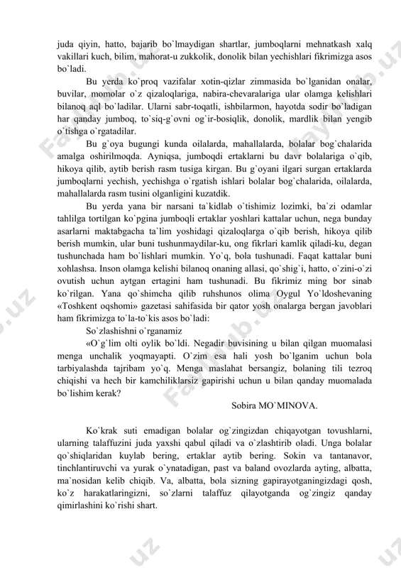 o`qqisiga ko`tarishgan. «malikai jahon», «malikai xusnobod», «said xezimkash», «podachining qizi», «noni halol» kabi ertaklarning bosh qahramonlari xotin-qizlar. xayol qilmaydigan, orzu qilmaydigan odam, xalq yo`q. xalq hamisha tinch, to`q, baxtli hayot ishqida yashashni orzu qilgan. o`z hukmron doiralarini mot qilish, ularni taxtlaridan haydash; juda bo`lmagan taqdirda ularga xotin, kuyov bo`lishdek ezgu niyatlar ularga xamroh bo`lib kelgan. ba`zan xonlar, podsholar, boylar, amaldorlar, turmush qurmoqchi bo`lgan malikalar tomonidan qo`yiladigan juda qiyin, hatto, bajarib bo`lmaydigan shartlar, jumboqlarni mehnatkash xalq vakillari kuch, bilim, mahorat-u zukkolik, donolik bilan yechishlari fikrimizga asos bo`ladi. bu yerda ko`proq vazifalar xotin-qizlar zimmasida bo`lganidan onalar, buvilar, momolar o`z qizaloqlariga, nabira-chevaralariga ular olamga kelishlari bilanoq aql bo`ladilar. ularni sabr-toqatli, ishbilarmon, hayotda sodir bo`ladigan har qanday jumboq, to`siq-g`ovni og`ir-bosiqlik, donolik, mardlik bilan yengib o`tishga o`rgatadilar. bu g`oya bugungi kunda oilalarda, mahallalarda, bolalar bog`chalarida amalga oshirilmoqda. ayniqsa, jumboqdi ertaklarni bu davr bolalariga o`qib, hikoya qilib, aytib berish rasm tusiga kirgan. bu g`oyani ilgari surgan …