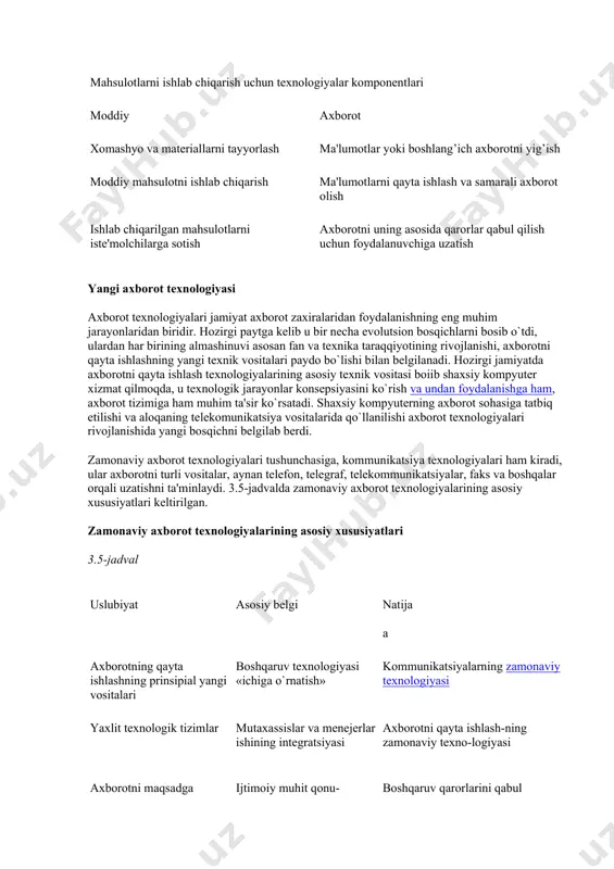 texnologiyalari uchun ham bu hol o`rinli hisoblanadi. qiyoslash uchun 3.4-jadvalda bu ikki turdagi texnologiyalar-ning asosiy komponentlari keltirilgan. texnologiyalarning asosiy komponentlarini qiyoslash 3.4-jadval mahsulotlarni ishlab chiqarish uchun texnologiyalar komponentlari moddiy axborot xomashyo va materiallarni tayyorlash ma'lumotlar yoki boshlang’ich axborotni yig’ish moddiy mahsulotni ishlab chiqarish ma'lumotlarni qayta ishlash va samarali axborot olish ishlab chiqarilgan mahsulotlarni iste'molchilarga sotish axborotni uning asosida qarorlar qabul qilish uchun foydalanuvchiga uzatish yangi axborot texnologiyasi axborot texnologiyalari jamiyat axborot zaxiralaridan foydalanishning eng muhim jarayonlaridan biridir. hozirgi paytga kelib u bir necha evolutsion bosqichlarni bosib o`tdi, ulardan har birining almashinuvi asosan fan va texnika taraqqiyotining rivojlanishi, axborotni qayta ishlashning yangi texnik vositalari paydo bo`lishi bilan belgilanadi. hozirgi jamiyatda axborotni qayta ishlash texnologiyalarining asosiy texnik vositasi boiib shaxsiy kompyuter xizmat qilmoqda, u texnologik jarayonlar konsepsiyasini ko`rish va undan foydalanishga ham, axborot tizimiga ham muhim ta'sir ko`rsatadi. shaxsiy kompyuterning axborot sohasiga tatbiq etilishi va aloqaning telekomunikatsiya vositalarida qo`llanilishi axborot texnologiyalari rivojlanishida …