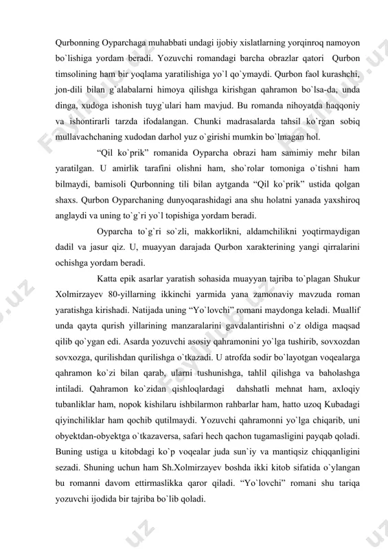 irralarini ochishga yordam beradi. katta epik asarlar yaratish sohasida muayyan tajriba to`plagan shukur xolmirzayev 80-yillarning ikkinchi yarmida yana zamonaviy mavzuda roman yaratishga kirishadi. natijada uning “yo`lovchi” romani maydonga keladi. muallif unda qayta qurish yillarining manzaralarini gavdalantirishni o`z oldiga maqsad qilib qo`ygan edi. asarda yozuvchi asosiy qahramonini yo`lga tushirib, sovxozdan sovxozga, qurilishdan qurilishga o`tkazadi. u atrofda sodir bo`layotgan voqealarga qahramon ko`zi bilan qarab, ularni tushunishga, tahlil qilishga va baholashga intiladi. qahramon ko`zidan qishloqlardagi dahshatli mehnat ham, axloqiy tubanliklar ham, nopok kishilaru ishbilarmon rahbarlar ham, hatto uzoq kubadagi qiyinchiliklar ham qochib qutilmaydi. yozuvchi qahramonni yo`lga chiqarib, uni obyektdan-obyektga o`tkazaversa, safari hech qachon tugamasligini payqab qoladi. buning ustiga u kitobdagi ko`p voqealar juda sun`iy va mantiqsiz chiqqanligini sezadi. shuning uchun ham sh.xolmirzayev boshda ikki kitob sifatida o`ylangan bu romanni davom ettirmaslikka qaror qiladi. “yo`lovchi” romani shu tariqa yozuvchi ijodida bir tajriba bo`lib qoladi. shunga o`xshash tajribani yoki izlanishni sh.xolmirzayevning keyingi yirik asari “ola …