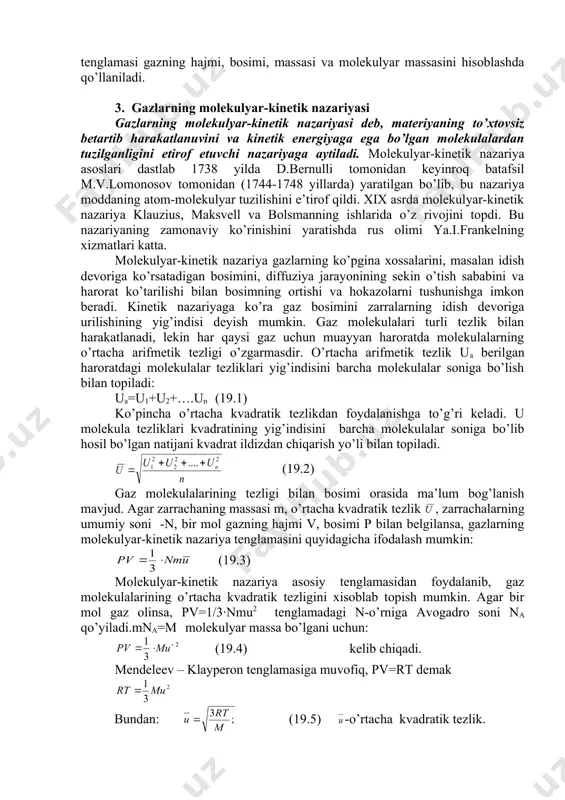 ersal gaz doimiysi 1 mol gazni 1k qizdirilganda kengayib, bajaradigan ishini ifodalaydi. ideal gaz holat tenglamasi yordamida faqat gazning bosimi, harorati va hajmigina emas, balki uning molekulyar massasini ham topish mumkin. n-mol gaz uchun mendeleev-klayperon tenglamasi pv=nrt shaklini oladi; bunda n-gazning mol miqdorlari soni. bu sonni topish uchun gazning massasini uning molekulyar massasiga bo’lish kerak. u holda mendeleev-klapeyron tenglamasi quyidagicha yoziladi: (18.5) bundan molekulyar massani topish mumkin: (18.5) agar m,t,p,v lar ma’lum bo’lsa, yuqoridagi tenglamadan foydalanib, gazning molekulyar massasini hisoblab topish mumkin. mendeleev-klapeyron tenglamasi gazning hajmi, bosimi, massasi va molekulyar massasini hisoblashda qo’llaniladi. 3. gazlarning molekulyar-kinetik nazariyasi gazlarning molekulyar-kinetik nazariyasi deb, materiyaning to’xtovsiz betartib harakatlanuvini va kinetik energiyaga ega bo’lgan molekulalardan tuzilganligini etirof etuvchi nazariyaga aytiladi. molekulyar-kinetik nazariya asoslari dastlab 1738 yilda d.bernulli tomonidan keyinroq batafsil m.v.lomonosov tomonidan (1744-1748 yillarda) yaratilgan bo’lib, bu nazariya moddaning atom-molekulyar tuzilishini e’tirof qildi. xix asrda molekulyar-kinetik nazariya klauzius, maksvell va bolsmanning ishlarida o’z rivojini …