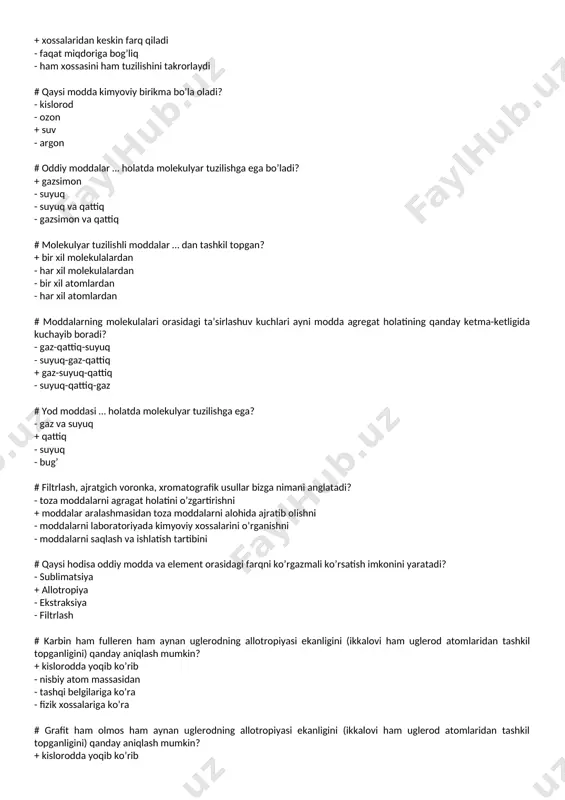 ttiq - suyuq - bug’ # filtrlash, ajratgich voronka, xromatografik usullar bizga nimani anglatadi? - toza moddalarni agragat holatini o’zgartirishni + moddalar aralashmasidan toza moddalarni alohida ajratib olishni - moddalarni laboratoriyada kimyoviy xossalarini o’rganishni - moddalarni saqlash va ishlatish tartibini # qaysi hodisa oddiy modda va element orasidagi farqni ko’rgazmali ko’rsatish imkonini yaratadi? - sublimatsiya + allotropiya - ekstraksiya - filtrlash # karbin ham fulleren ham aynan uglerodning allotropiyasi ekanligini (ikkalovi ham uglerod atomlaridan tashkil topganligini) qanday aniqlash mumkin? + kislorodda yoqib ko’rib - nisbiy atom massasidan - tashqi belgilariga ko’ra - fizik xossalariga ko’ra # grafit ham olmos ham aynan uglerodning allotropiyasi ekanligini (ikkalovi ham uglerod atomlaridan tashkil topganligini) qanday aniqlash mumkin? + kislorodda yoqib ko’rib - nisbiy atom massasidan - tashqi belgilariga ko’ra - fizik xossalariga ko’ra # rombik oltingugurt ham plastik oltingugurt ham aynan oltingugurtning allotropiyasi ekanligini (ikkalovi ham oltingugurt atomlaridan tashkil topganligini) qanday aniqlash mumkin? + …