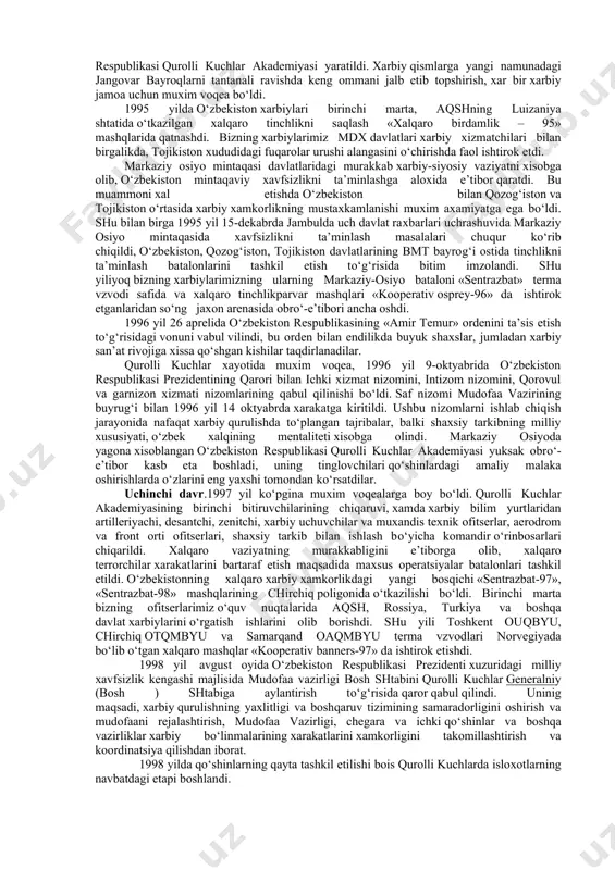 di va ularning moddiy, material – texnik ta’minoti joriy etildi. mintaqada shakllangan xarbiy-siyosiy va xarbiy-strategik sharoitga ko‘ra va dunyoda kechayotgan siyosiy jarayonlarning rivojini taxlilidan kelib chiqib, 1992 yil 3- iyulda o‘zbekiston respublikasi oliy soveti «mudofaa to‘g‘risida», «umumxarbiy majburiyatlar va xarbiy xizmat» to‘g‘risida, «muqobil xizmat» to‘g‘risidagi qonunlarni qabul qildi. yosh mustaqil davlat talablariga javob beradigan qurolli kuchlarining yaratilishida mustaxkam qonuniy poydevor yaratildi. o‘zbekiston respublikasi, davlat manfaatlarini ximoya etish uchun etarli bo‘lgan qurolli kuchlarini yaratdi. o‘zbekiston respublikasi prezidenti tomonidan, qurolli kuchlarni yaratilishini boshlab bergan bir necha m’yoriy xujjatlar imzolandi. ularning birinchilari qatorida o‘zbekiston respublikasi prezidentining 1992 yil 6 yanvardagi «o‘zbekiston respublikasi mudofaa ishlari vazirligi va qurolli kuchlar bosh shtabining yaratilishi» to‘g‘risidagi qarorning imzolanishidir. ularning maqsadlari - bosqichma-bosqich professional armiyani yaratish, tarkibi bo‘yicha kam sonli, lekin xarakatchan, zamonaviy xarbiy texnika va qurol-yarog‘ bilan jixozlangan, o‘zbekiston xavfsizligini mustaqil va ishonchli ximoya etishga qodir armiyani yaratish edi. quruqlikdagi qo‘shinlarning, korpus-brigada-batalon tashkiliy-shtat tizimiga o‘tkazish boshlandi, bunda …