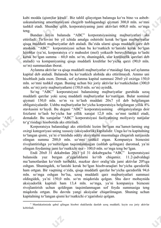 tivlar 20x0 20x1 o‘zgarish aylanma (joriy) aktivlar pul mablag‘lari va bozor (qisqa muddatli) qimmatli qog‘ozlari 100,0 120,0 20,0 debitorlik qarzlari 50,0 60,0 10,0 tovar-moddiy zaxiralar 150,0 180,0 30,0 jami aylanma aktivlar 300,0 360,0 60,0 asosiy vositalar 400,0 490,0 90,0 hisoblangan eskirish 100,0 130,0 30,0 asosiy vositalarning qoldiq qiymati 300,0 360,0 60,0 jami aktivlar 600,0 710,0 120,0 majburiyatlar va xususiy kapital qisqa muddatli majburiyatlar kreditorlik qarzlari 60,0 72,0 12,0 banklarning qisqa muddatli kreditlari 90,0 184,6 94,6 jami qisqa muddatli majburiyatlar 150,0 256,6 106,6 uzoq muddatli majburiyatlar (to‘lash mudda- ti 20x7 yilga belgilangan 8%li obligatsiyalar) 150,0 150,0 0,0 aksiyadorlik kapitali (muomaladagi 1 mln. aksiya) 300,0 313,4 13,4 kapitalning to‘langan qismi 200,0 200,0 0,0 taqsimlanmagan daromad 100,0 113,4 13,4 ma’lumot uchun: oddiy aksiyalarning bozor kursi, so‘mda 200,0 187,2 -12,8 keyingi o‘rinda aylanma bo‘lmagan aktivlar, ya’ni kompaniyaning asosiy vositalari keladi. bu guruhga, shuningdek, yer, zavod binolari va asbob-uskunalari kabi modda (qism)lar kiradi[footnoteref:1]. biz tahlil …