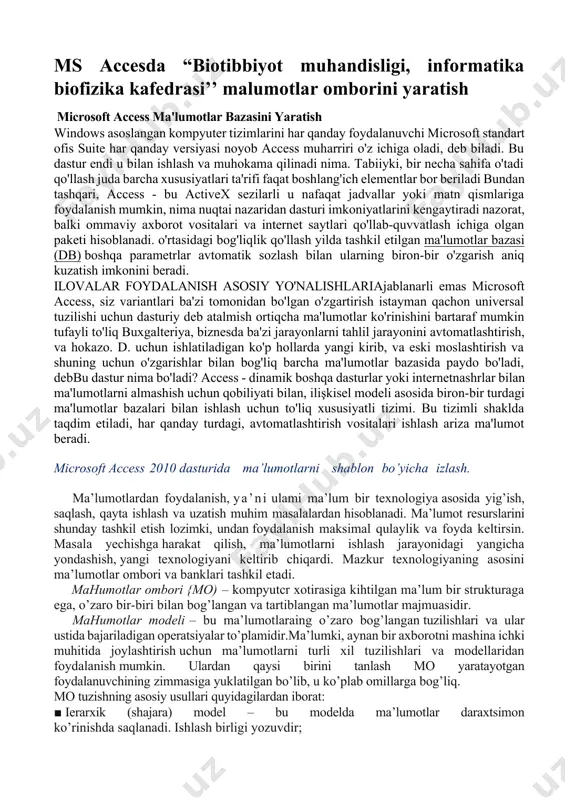 vositalari ishlash ariza ma'lumot beradi. microsoft access 2010 dasturida ma’lumotlarni shablon bo’yicha izlash. ma’lumotlardan foydalanish, ya’ni ulami ma’lum bir texnologiya asosida yig’ish, saqlash, qayta ishlash va uzatish muhim masalalardan hisoblanadi. ma’lumot resurslarini shunday tashkil etish lozimki, undan foydalanish maksimal qulaylik va foyda keltirsin. masala yechishga harakat qilish, ma’lumotlarni ishlash jarayonidagi yangicha yondashish, yangi texnologiyani keltirib chiqardi. mazkur texnologiyaning asosini ma’lumotlar ombori va banklari tashkil etadi. mahumotlar ombori {mo) – kompyutcr xotirasiga kihtilgan ma’lum bir strukturaga ega, o’zaro bir-biri bilan bog’langan va tartiblangan ma’lumotlar majmuasidir. mahumotlar modeli – bu ma’lumotlaraing o’zaro bog’langan tuzilishlari va ular ustida bajariladigan operatsiyalar to’plamidir.ma’lumki, aynan bir axborotni mashina ichki muhitida joylashtirish uchun ma’lumotlarni turli xil tuzilishlari va modellaridan foydalanish mumkin. ulardan qaysi birini tanlash mo yaratayotgan foydalanuvchining zimmasiga yuklatilgan bo’lib, u ko’plab omillarga bog’liq. mo tuzishning asosiy usullari quyidagilardan iborat: ■ ierarxik (shajara) model – bu modelda ma’lumotlar daraxtsimon ko’rinishda saqlanadi. ishlash birligi yozuvdir; » tarmoq …