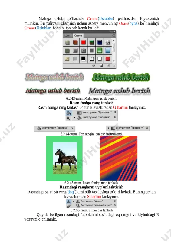 nlashtirish rasmdagi ba’zi bir rang(dog`)larni olib tashlashga to`g`ri keladi. buning uchun klaviaturadan s harfini tanlaymiz. 6.2.46-rasm. shtampni tanlash quyida berilgan rasmdagi futbolchini sochidagi oq rangni va kiyimidagi б yozuvni o`chiramiz. 6.2.47-rasm. chuqur(dog`)larni terish. rasmdagi fon rangini tanlash. tаsvirdаgi аsоsiy yoki tаsvir fоni rаngini o`zgаrtirish uchun klaviaturadan i harfini tanlaymiz. tanlangan rangni quyidagi instrumentlar satrida joylashgan rasmda ko`rish mumkin. 6.2.48-rasm. fon rangini tanlash tanlangan rangni uskunalar satridan belgini yoki klaviaturadan g harfini tanlab fon rangini o`zgartirish mumkin. 6.2.49-rasm. rasm foniga rang tanlash. rasmdagi bo`sh joylarni to`ldirish. tаsvirdаgi bo`sh(chuqur) joylarni to`ldirish uchun klaviaturadan j harfini tanlaymiz. tanlangan rangni quyidagi instrumentlar satrida joylashgan rasmda ko`rish mumkin. 6.2.50-rasm. bo`sh joylarni to`ldirish usulini tanlash quyida berilgan rasmdani o`ng tomon quyidagi bo`sh (chuqur) joyni qaldirg`och bilan to`ldiramiz. buning uchun klaviaturadan j harfini tanlab, birinchi rasmdagi bo`sh joyni sichqoncha chap tugmasini bosib ajratib olamiz va ajratib olingan bo`sh shaklni chap tugma bilan ushlab qaldirg`och ustiga joylashtiramiz. 6.2.51-rasm. …